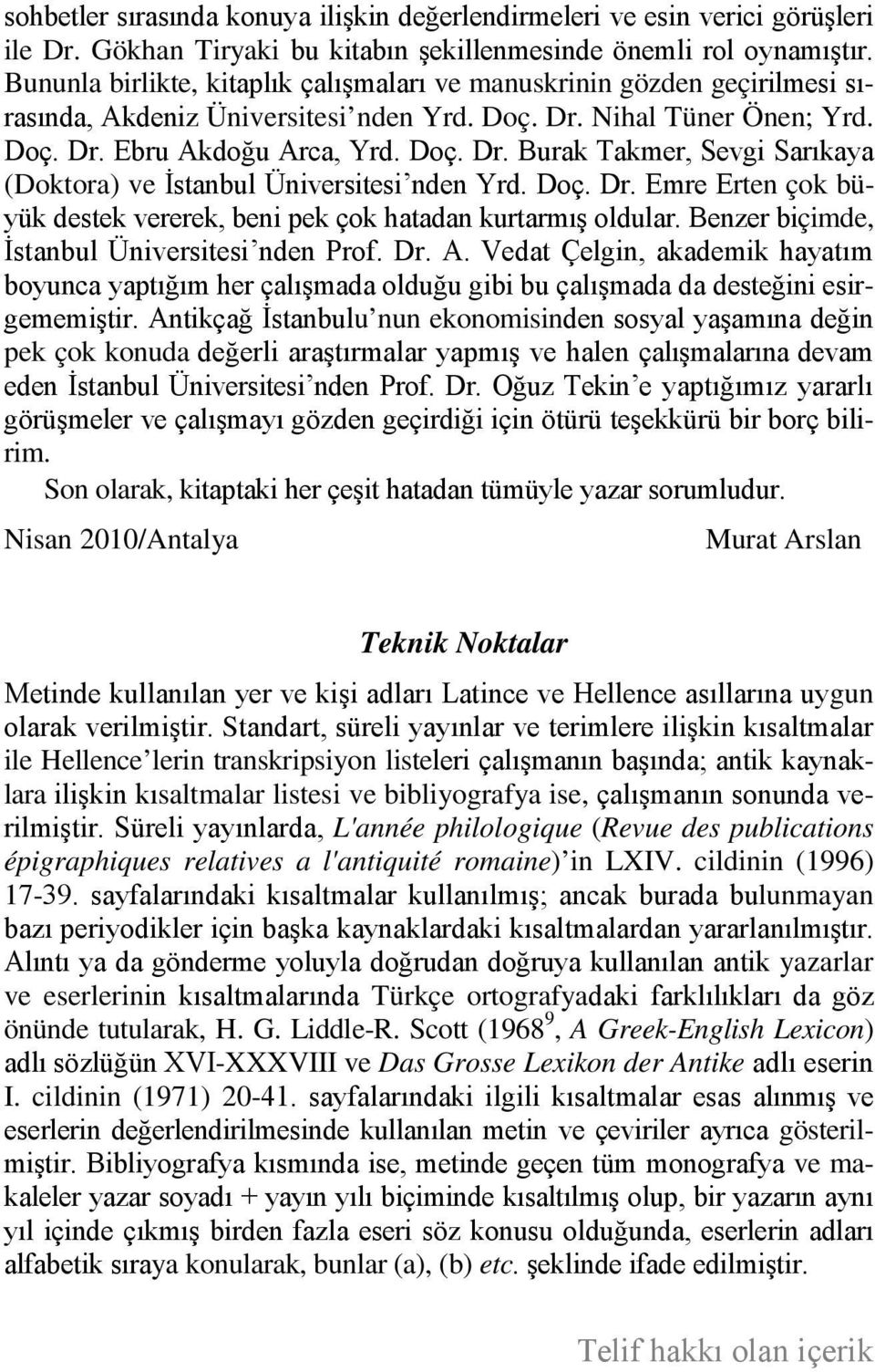 Doç. Dr. Emre Erten çok büyük destek vererek, beni pek çok hatadan kurtarmış oldular. Benzer biçimde, İstanbul Üniversitesi nden Prof. Dr. A.