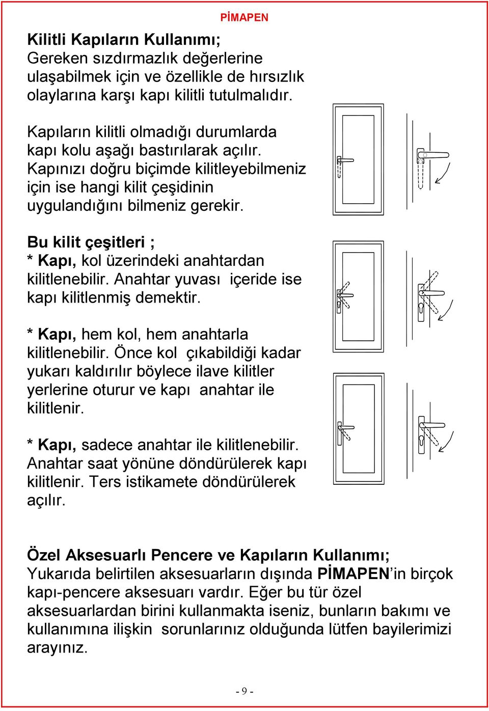 Bu kilit çeşitleri ; * Kapı, kol üzerindeki anahtardan kilitlenebilir. Anahtar yuvası içeride ise kapı kilitlenmiş demektir. * Kapı, hem kol, hem anahtarla kilitlenebilir.