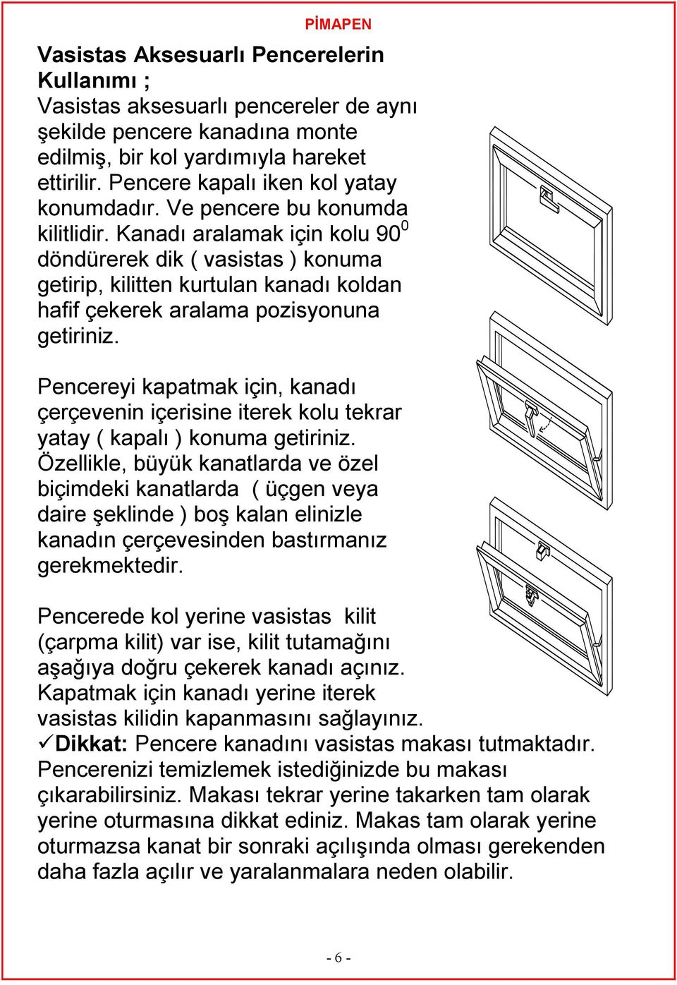 Kanadı aralamak için kolu 90 0 döndürerek dik ( vasistas ) konuma getirip, kilitten kurtulan kanadı koldan hafif çekerek aralama pozisyonuna getiriniz.