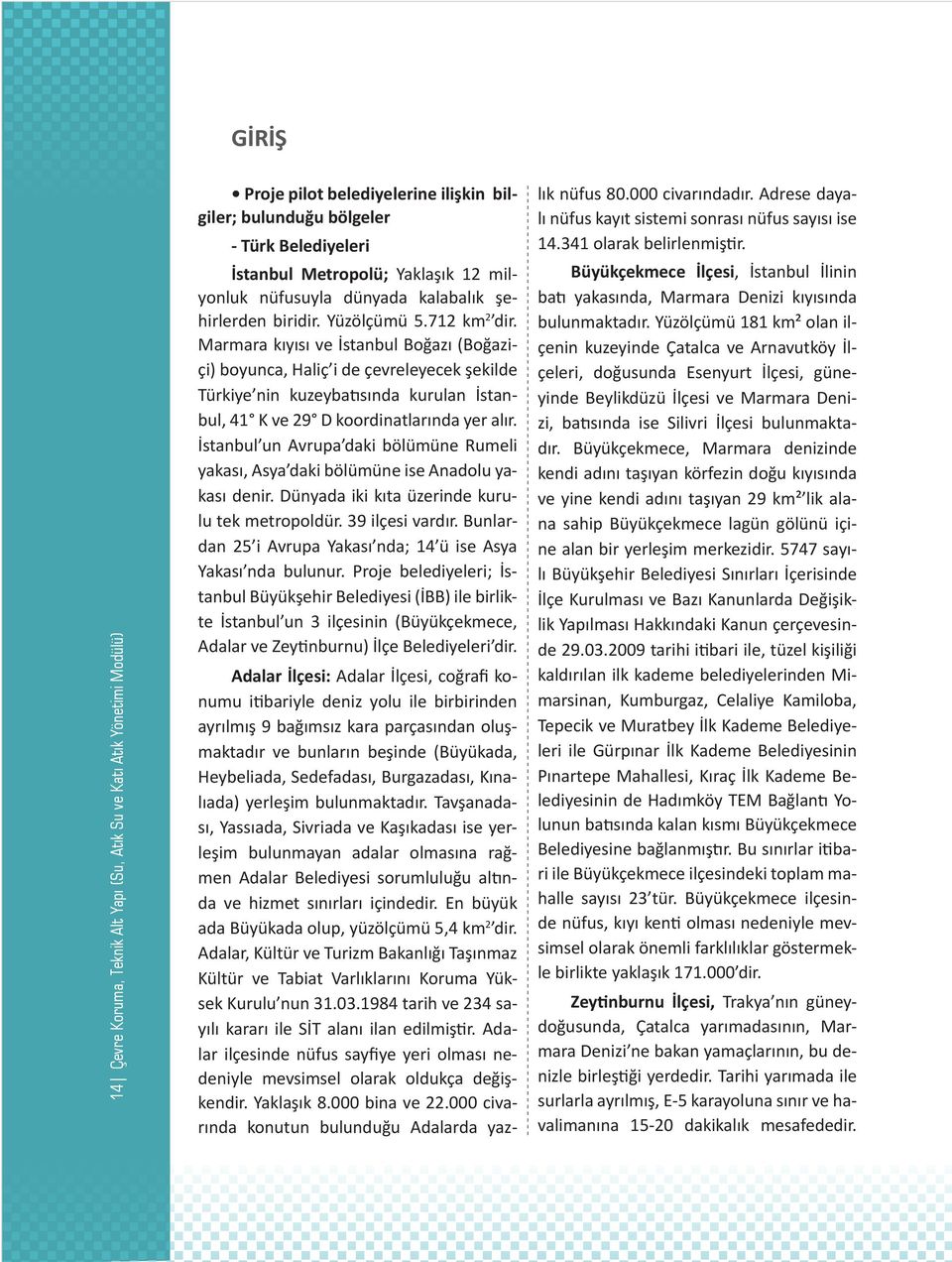 Marmara kıyısı ve İstanbul Boğazı (Boğaziçi) boyunca, Haliç i de çevreleyecek şekilde Türkiye nin kuzeybatısında kurulan İstanbul, 41 K ve 29 D koordinatlarında yer alır.