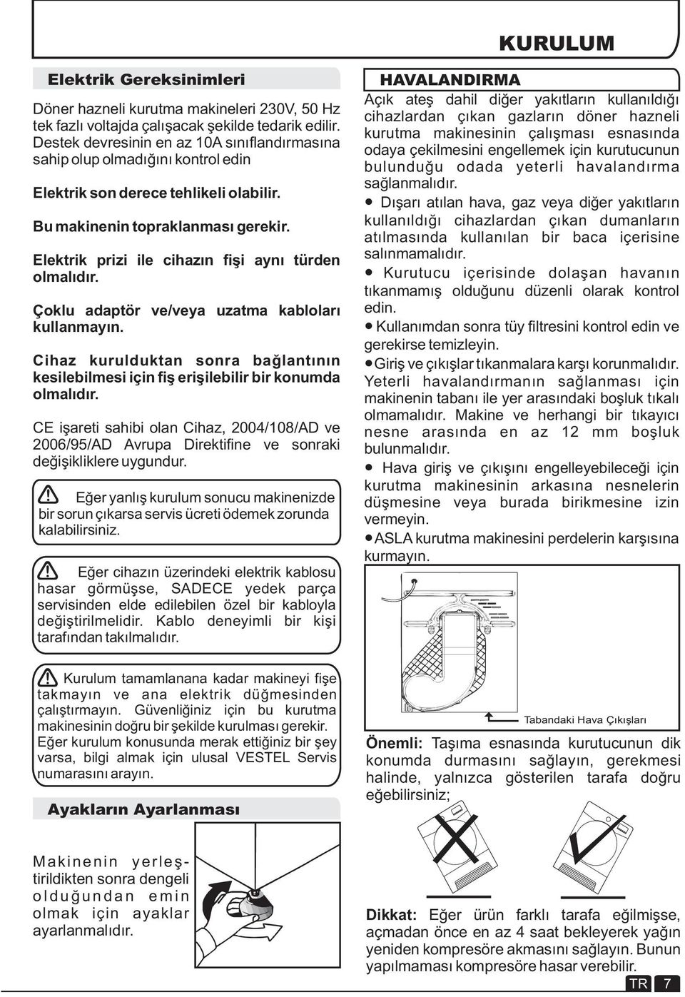 Elektrik prizi ile cihazın fişi aynı türden olmalıdır. Çoklu adaptör ve/veya uzatma kabloları kullanmayın.