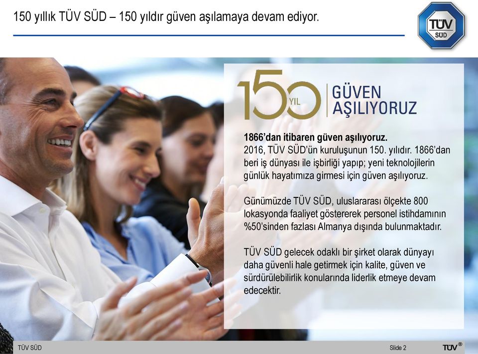 Günümüzde TÜV SÜD, uluslararası ölçekte 800 lokasyonda faaliyet göstererek personel istihdamının %50 sinden fazlası Almanya dışında