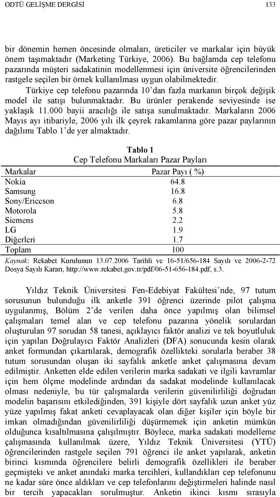 Türkiye cep telefonu pazarında 10 dan fazla markanın birçok değişik model ile satışı bulunmaktadır. Bu ürünler perakende seviyesinde ise yaklaşık 11.000 bayii aracılığı ile satışa sunulmaktadır.