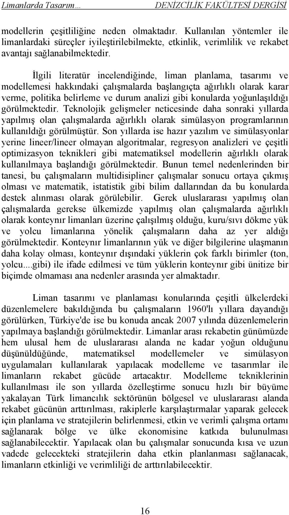 yoğunlaşıldığı görülmektedir. Teknolojik gelişmeler neticesinde daha sonraki yıllarda yapılmış olan çalışmalarda ağırlıklı olarak simülasyon programlarının kullanıldığı görülmüştür.