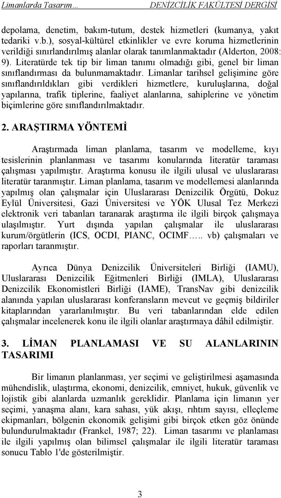 Limanlar tarihsel gelişimine göre sınıflandırıldıkları gibi verdikleri hizmetlere, kuruluşlarına, doğal yapılarına, trafik tiplerine, faaliyet alanlarına, sahiplerine ve yönetim biçimlerine göre