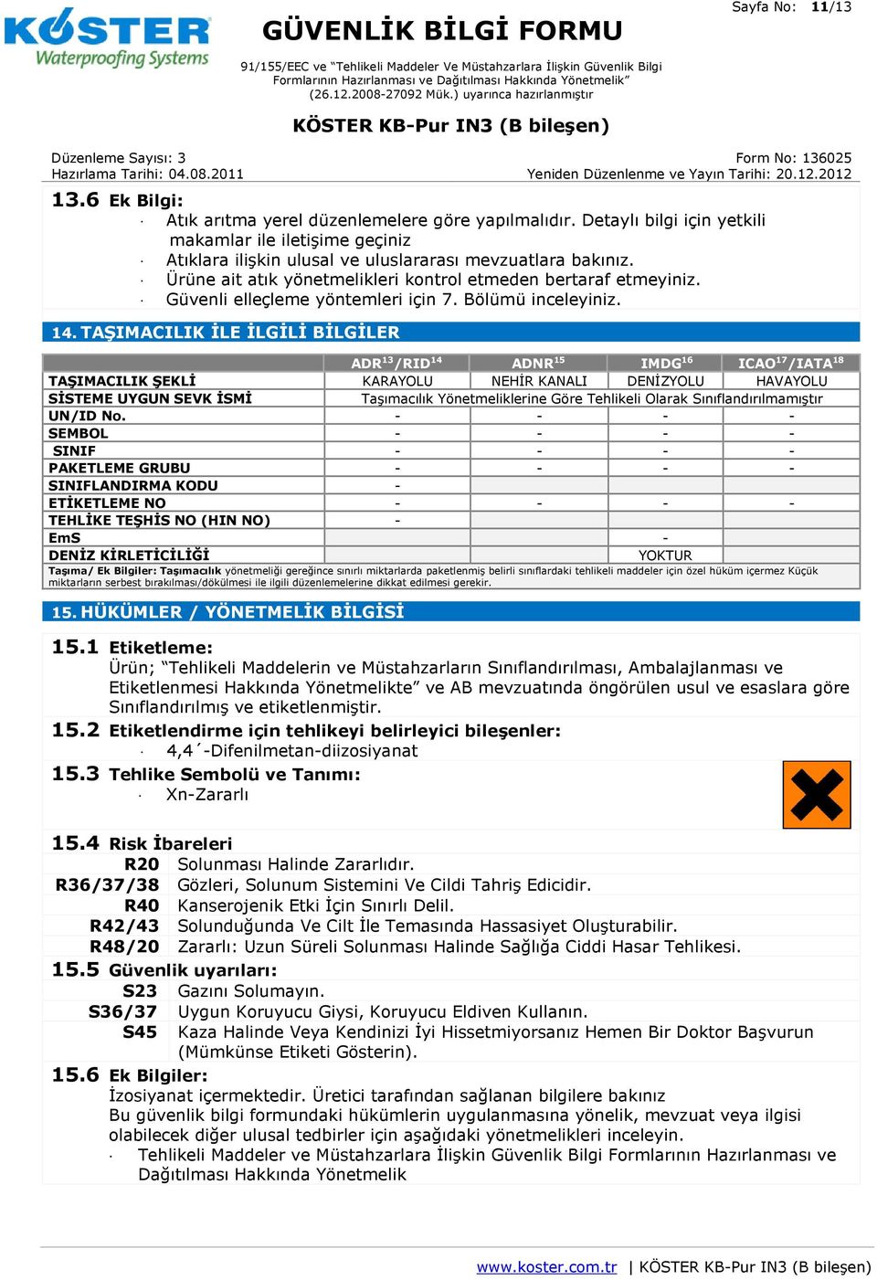 TAŞIMACILIK İLE İLGİLİ BİLGİLER ADR 13 /RID 14 ADNR 15 IMDG 16 ICAO 17 /IATA 18 TAŞIMACILIK ŞEKLİ KARAYOLU NEHİR KANALI DENİZYOLU HAVAYOLU SİSTEME UYGUN SEVK İSMİ Taşımacılık Yönetmeliklerine Göre