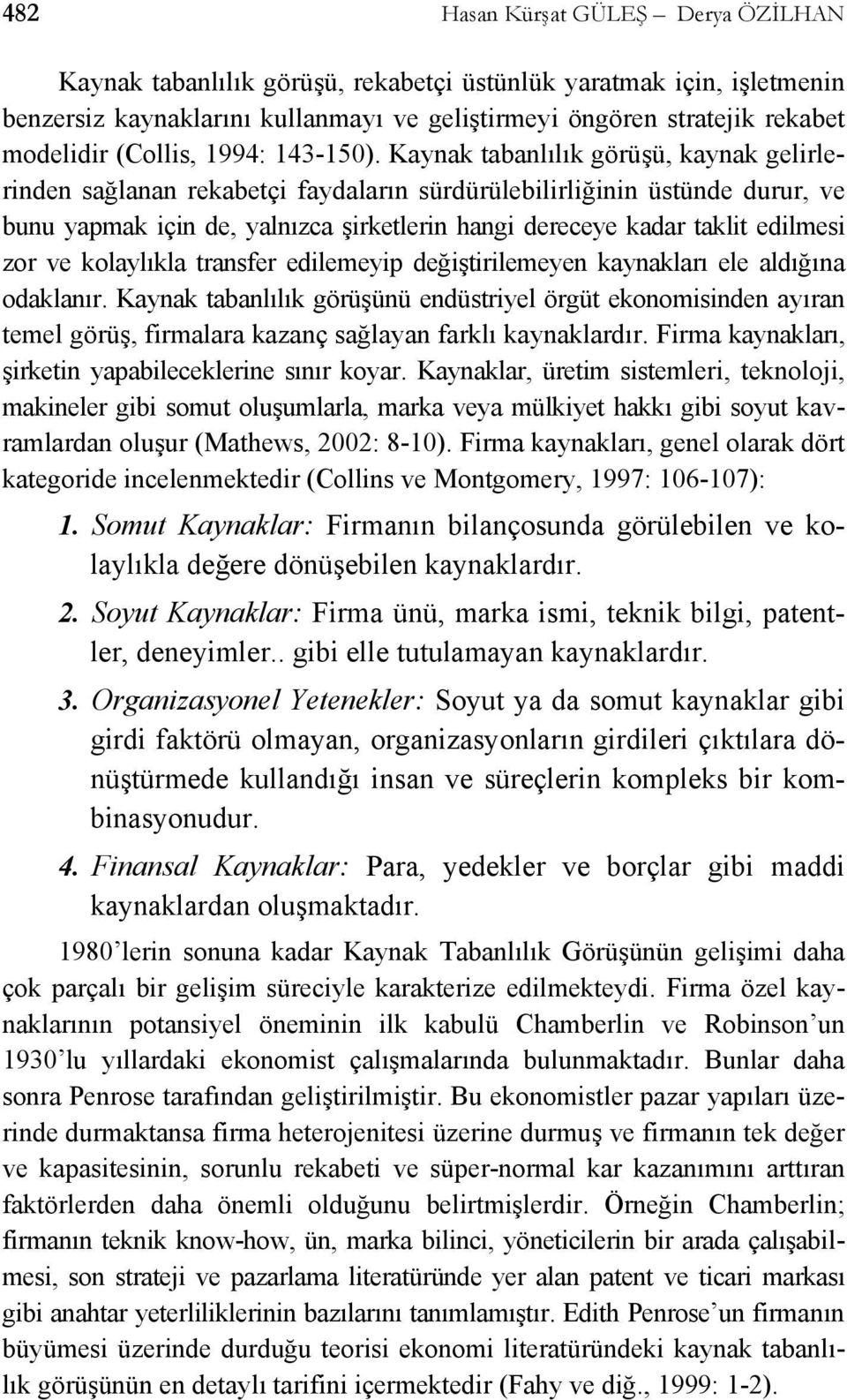 Kaynak tabanlılık görüşü, kaynak gelirlerinden sağlanan rekabetçi faydaların sürdürülebilirliğinin üstünde durur, ve bunu yapmak için de, yalnızca şirketlerin hangi dereceye kadar taklit edilmesi zor