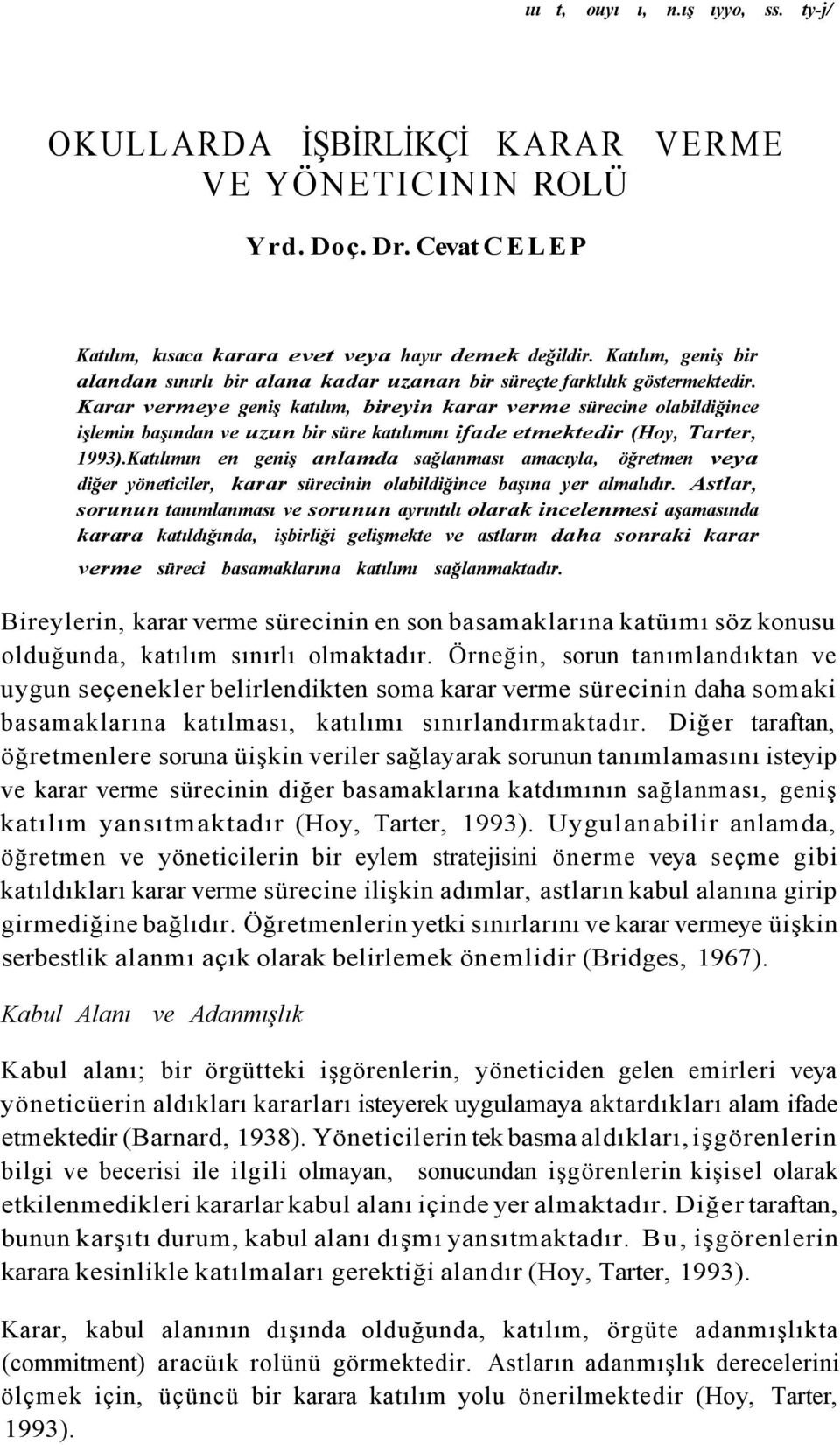 Karar vermeye geniş katılım, bireyin karar verme sürecine olabildiğince işlemin başından ve uzun bir süre katılımını ifade etmektedir (Hoy, Tarter, 1993).