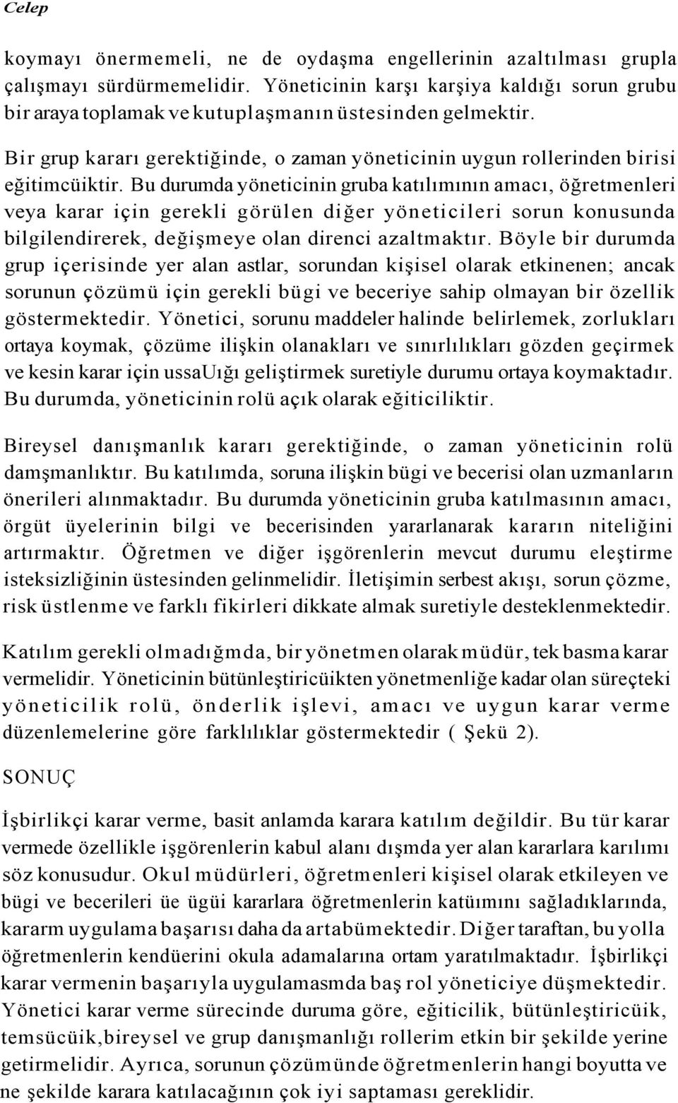 Bu durumda yöneticinin gruba katılımının amacı, öğretmenleri veya karar için gerekli görülen diğer yöneticileri sorun konusunda bilgilendirerek, değişmeye olan direnci azaltmaktır.