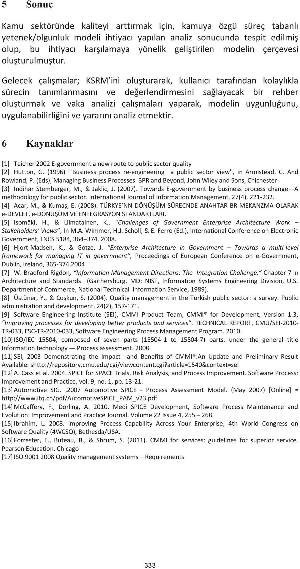 Gelecek çalışmalar; KSRM ini oluşturarak, kullanıcı tarafından kolaylıkla sürecin tanımlanmasını ve değerlendirmesini sağlayacak bir rehber oluşturmak ve vaka analizi çalışmaları yaparak, modelin