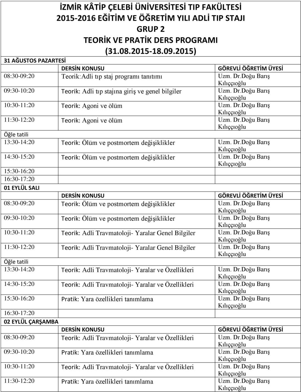 Dr.Doğu Barış 11:30-12:20 Teorik: Agoni ve ölüm Uzm. Dr.Doğu Barış 13:30-14:20 Teorik: Ölüm ve postmortem değişiklikler Uzm. Dr.Doğu Barış 14:30-15:20 Teorik: Ölüm ve postmortem değişiklikler Uzm. Dr.Doğu Barış 01 EYLÜL SALI 08:30-09:20 Teorik: Ölüm ve postmortem değişiklikler Uzm.