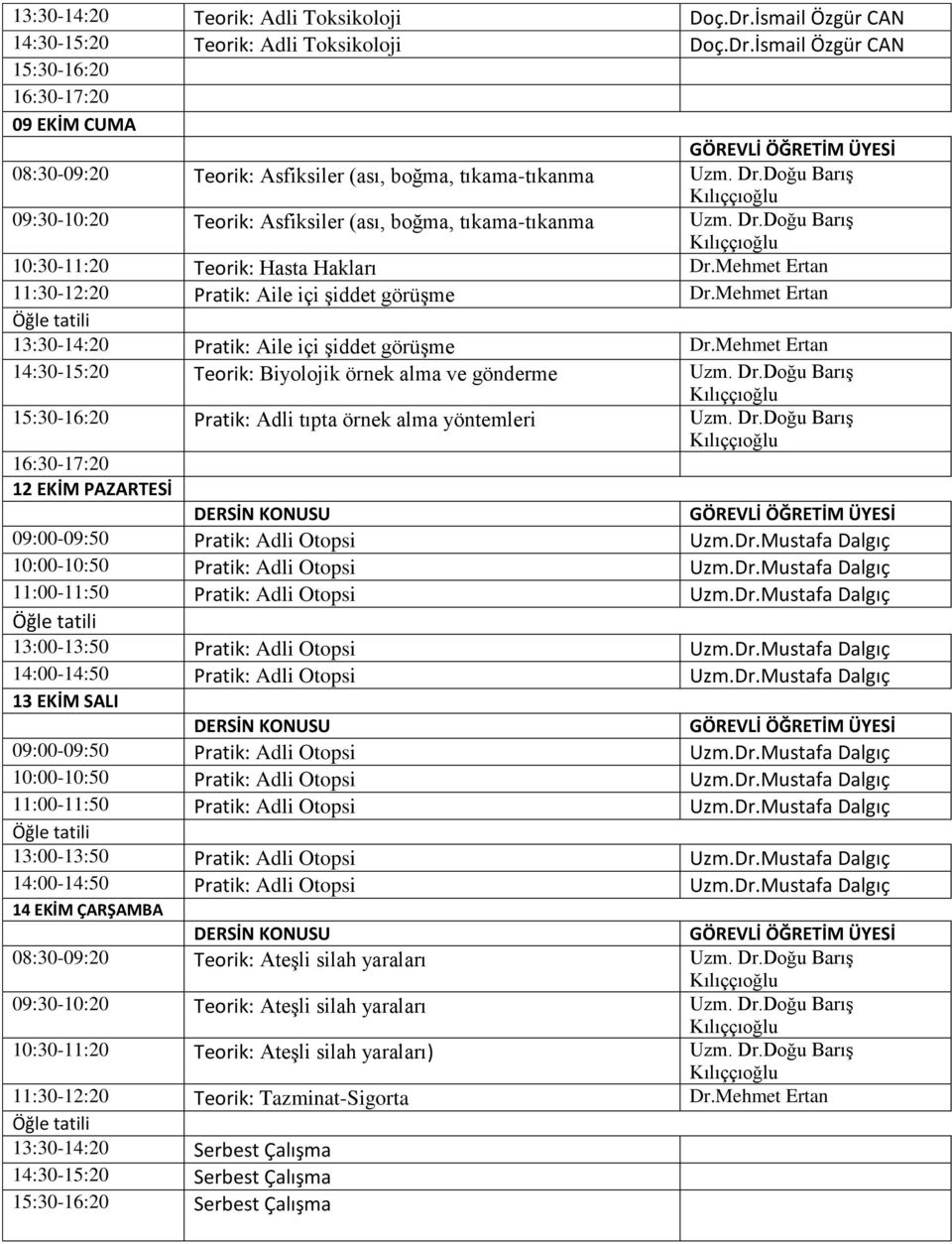 Mehmet Ertan 13:30-14:20 Pratik: Aile içi şiddet görüşme Dr.Mehmet Ertan 14:30-15:20 Teorik: Biyolojik örnek alma ve gönderme Uzm. Dr.Doğu Barış Pratik: Adli tıpta örnek alma yöntemleri Uzm. Dr.Doğu Barış 12 EKİM PAZARTESİ 13:00-13:50 Pratik: Adli Otopsi Uzm.