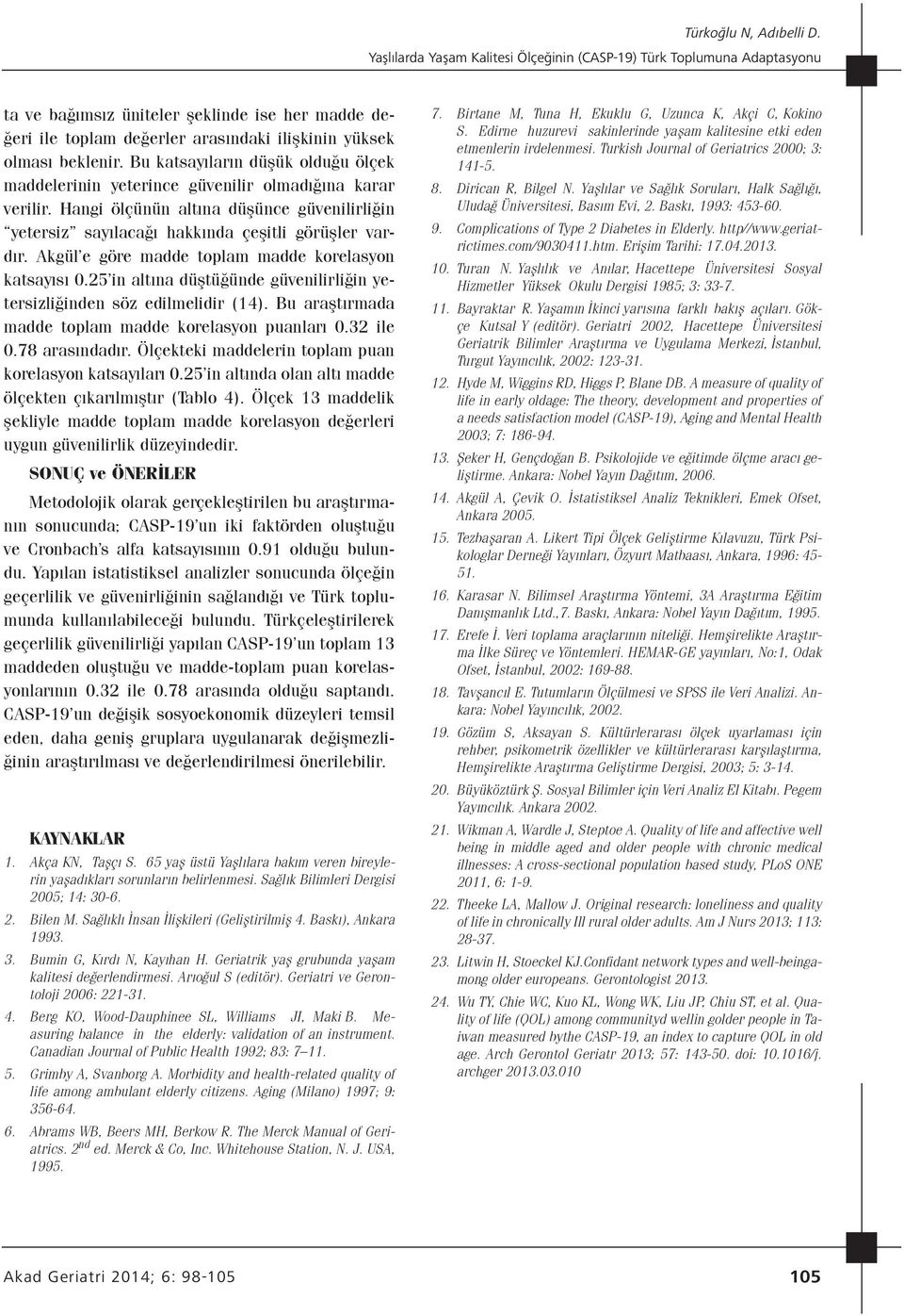 Akgül e göre madde toplam madde korelasyon katsayısı 0.25 in altına düştüğünde güvenilirliğin yetersizliğinden söz edilmelidir (14). Bu araştırmada madde toplam madde korelasyon puanları 0.32 ile 0.