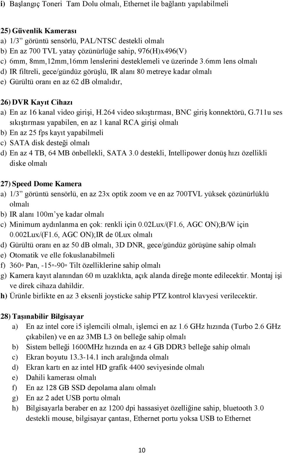 6mm lens d) IR filtreli, gece/gündüz görüşlü, IR alanı 80 metreye kadar e) Gürültü oranı en az 62 db dır, 26) DVR Kayıt Cihazı a) En az 16 kanal video girişi, H.