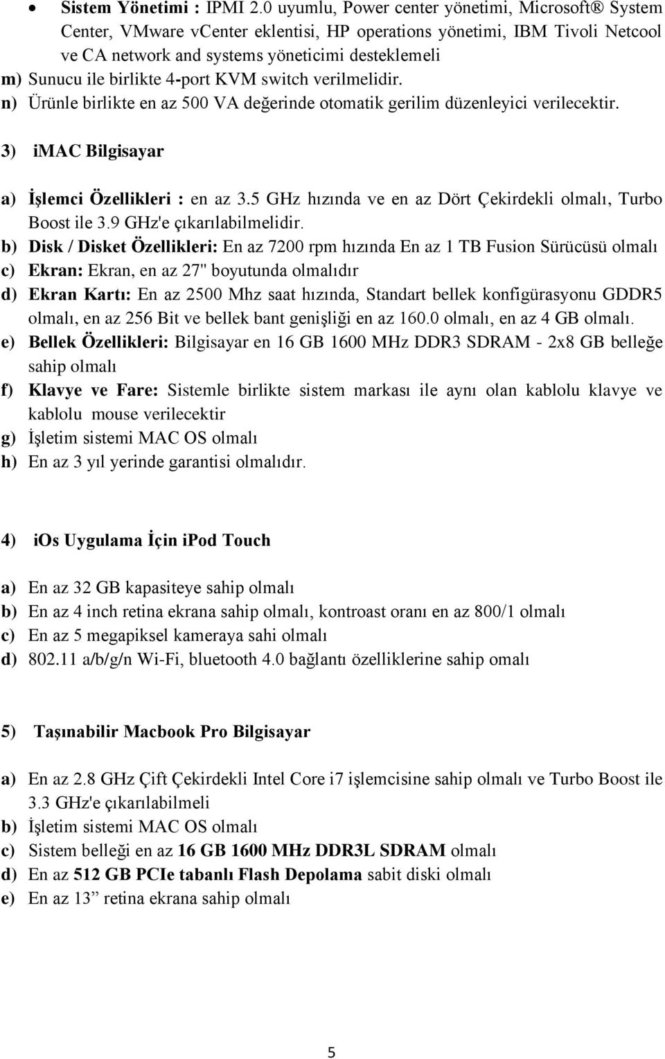 4-port KVM switch verilmelidir. n) Ürünle birlikte en az 500 VA değerinde otomatik gerilim düzenleyici verilecektir. 3) imac Bilgisayar a) İşlemci Özellikleri : en az 3.