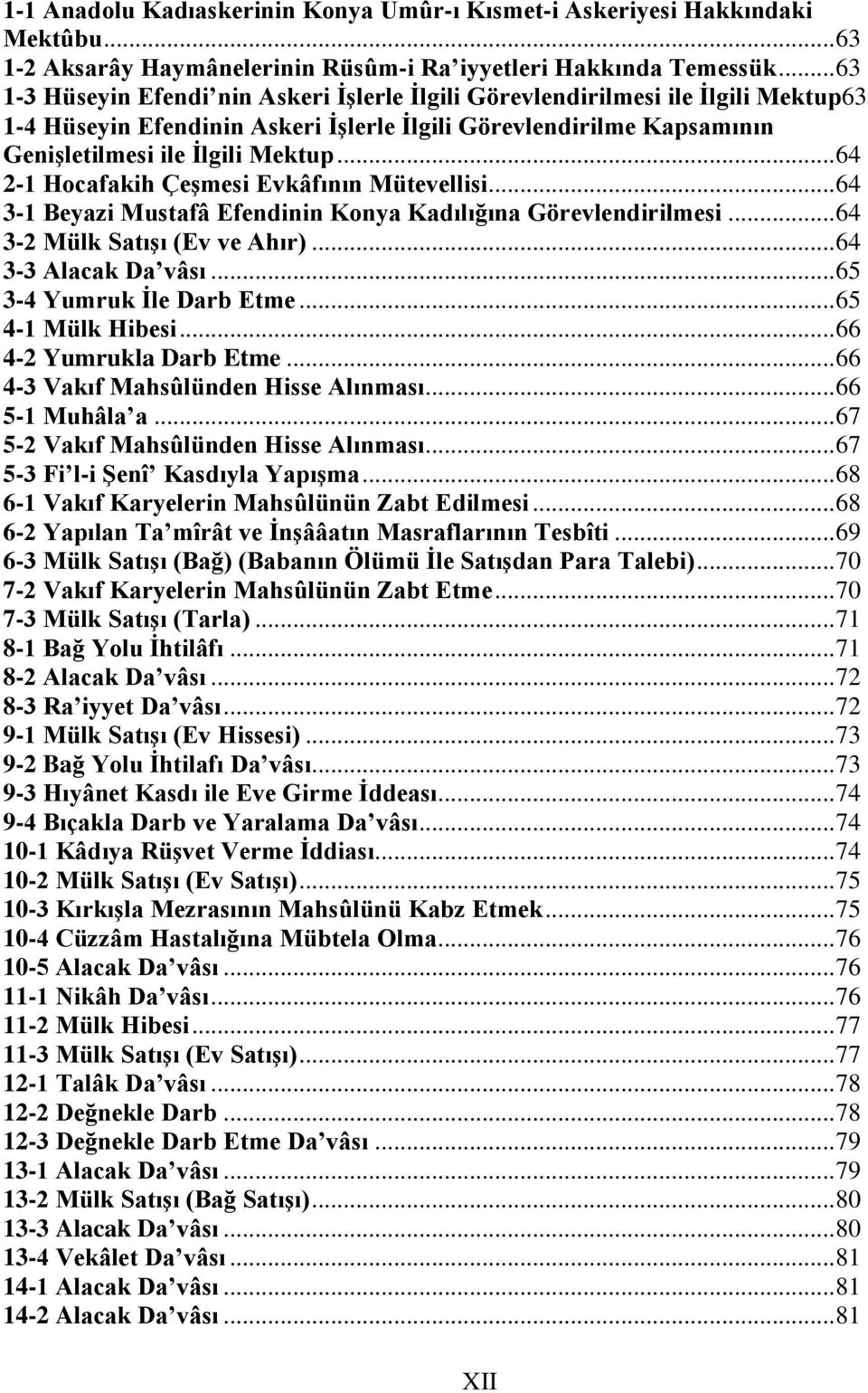 .. 64 2-1 Hocafakih Çeşmesi Evkâfının Mütevellisi... 64 3-1 Beyazi Mustafâ Efendinin Konya Kadılığına Görevlendirilmesi... 64 3-2 Mülk Satışı (Ev ve Ahır)... 64 3-3 Alacak Da vâsı.