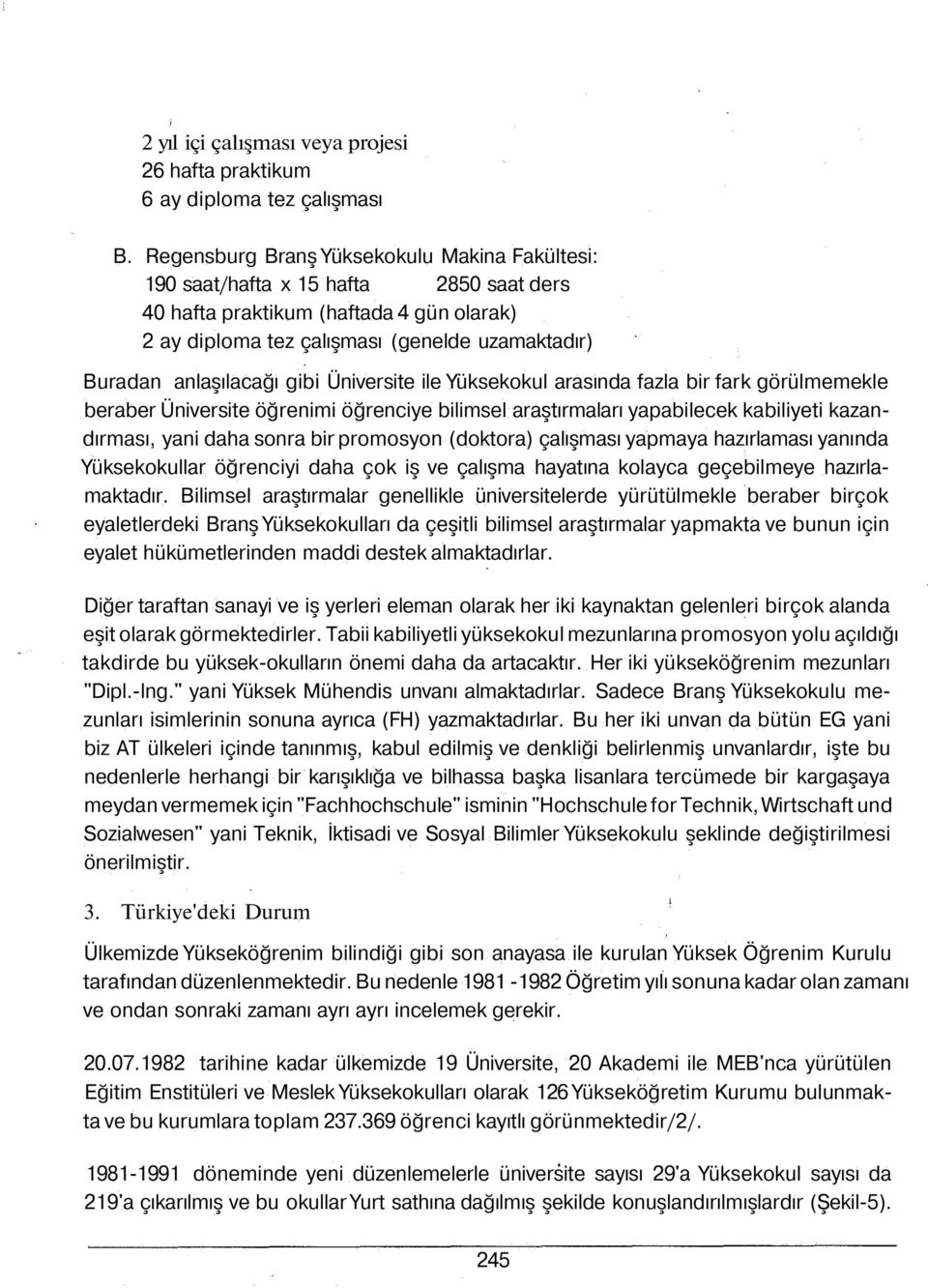 gibi Üniversite ile Yüksekokul arasında fazla bir fark görülmemekle beraber Üniversite öğrenimi öğrenciye bilimsel araştırmaları yapabilecek kabiliyeti kazandırması, yani daha sonra bir promosyon