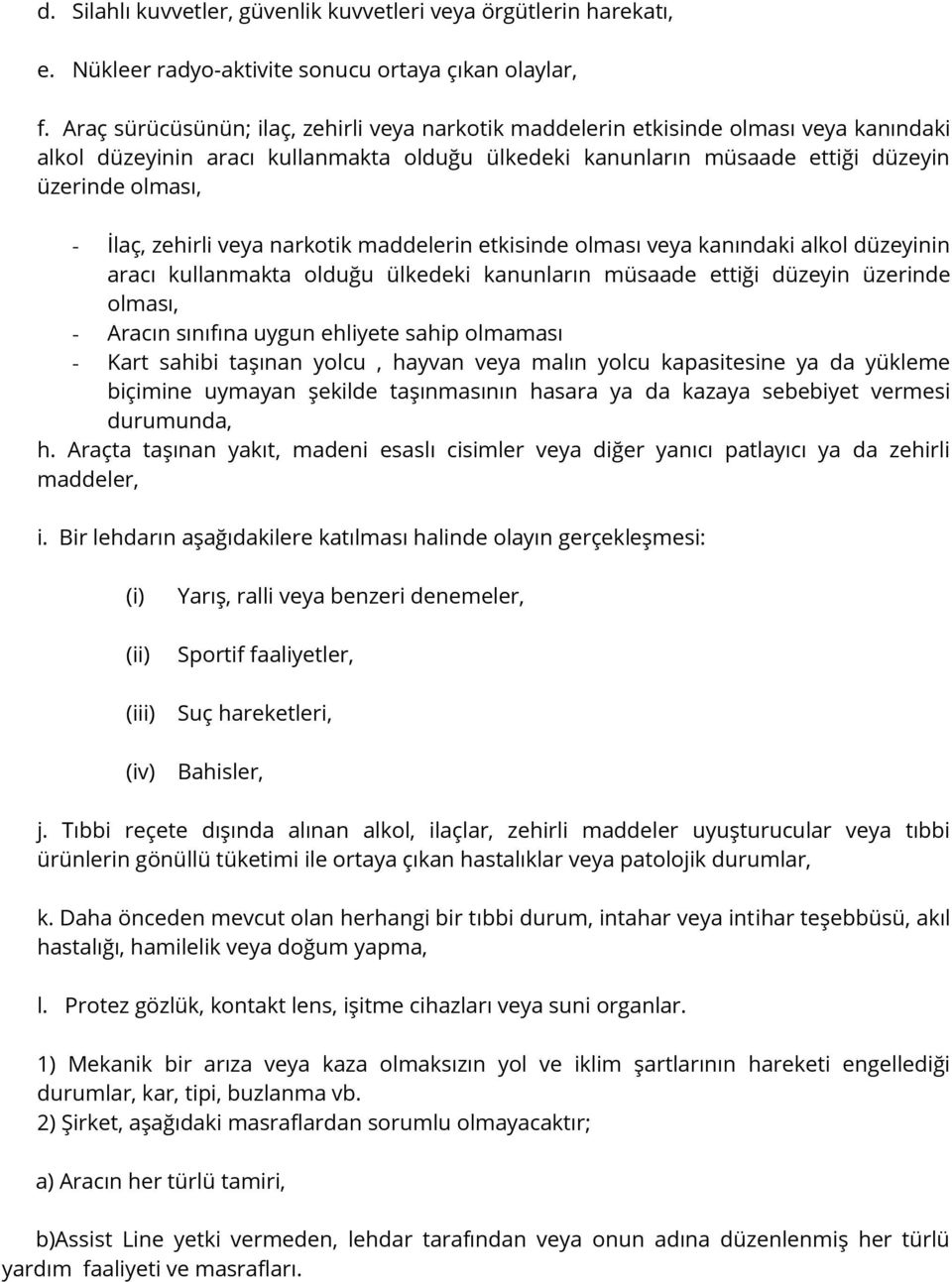 zehirli veya narkotik maddelerin etkisinde olması veya kanındaki alkol düzeyinin aracı kullanmakta olduğu ülkedeki kanunların müsaade ettiği düzeyin üzerinde olması, - Aracın sınıfına uygun ehliyete