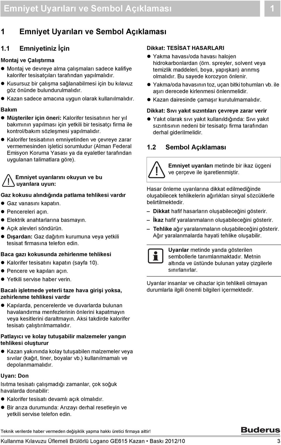 Kusursuz bir çalışma sağlanabilmesi için bu kılavuz göz önünde bulundurulmalıdır. Kazan sadece amacına uygun olarak kullanılmalıdır.