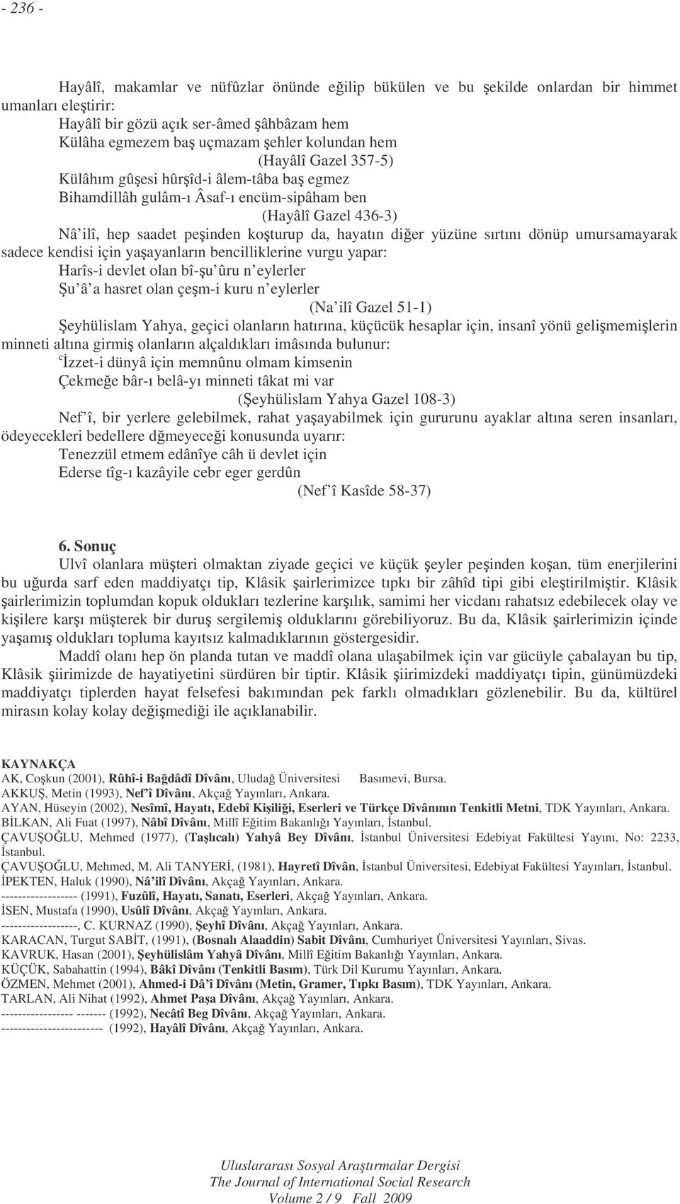 dönüp umursamayarak sadece kendisi için yaayanların bencilliklerine vurgu yapar: Harîs-i devlet olan bî-u ûru n eylerler u â a hasret olan çem-i kuru n eylerler (Na ilî Gazel 51-1) eyhülislam Yahya,