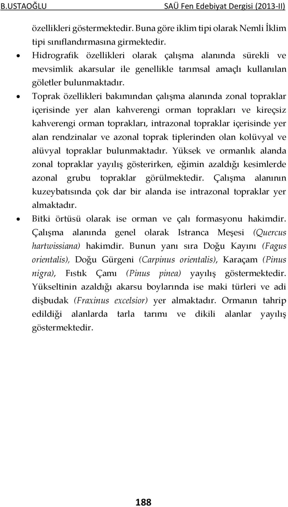 Toprak özellikleri bakımından çalışma alanında zonal topraklar içerisinde yer alan kahverengi orman toprakları ve kireçsiz kahverengi orman toprakları, intrazonal topraklar içerisinde yer alan