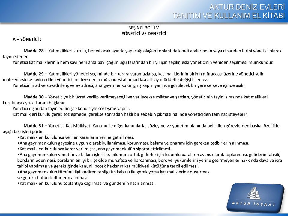 Madde 29 Kat malikleri yönetici seçiminde bir karara varamazlarsa, kat maliklerinin birinin müracaatı üzerine yönetici sulh mahkemesince tayin edilen yönetici, mahkemenin müsaadesi alınmadıkça altı