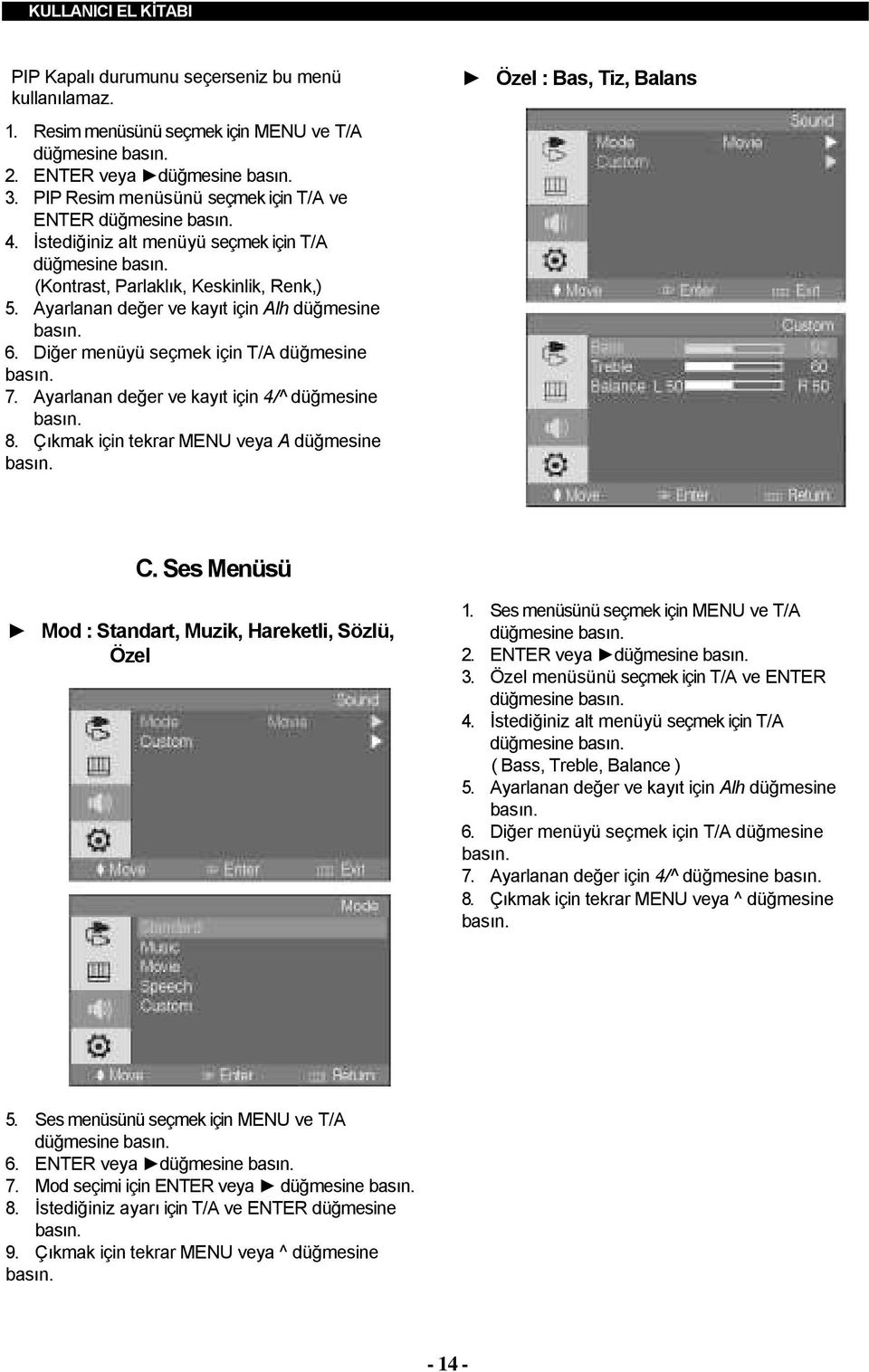 Ayarlanan değer ve kayıt için 4/^ düğmesine 8. Çıkmak için tekrar MENU veya A düğmesine Özel : Bas, Tiz, Balans C. Ses Menüsü Mod : Standart, Muzik, Hareketli, Sözlü, Özel 1.