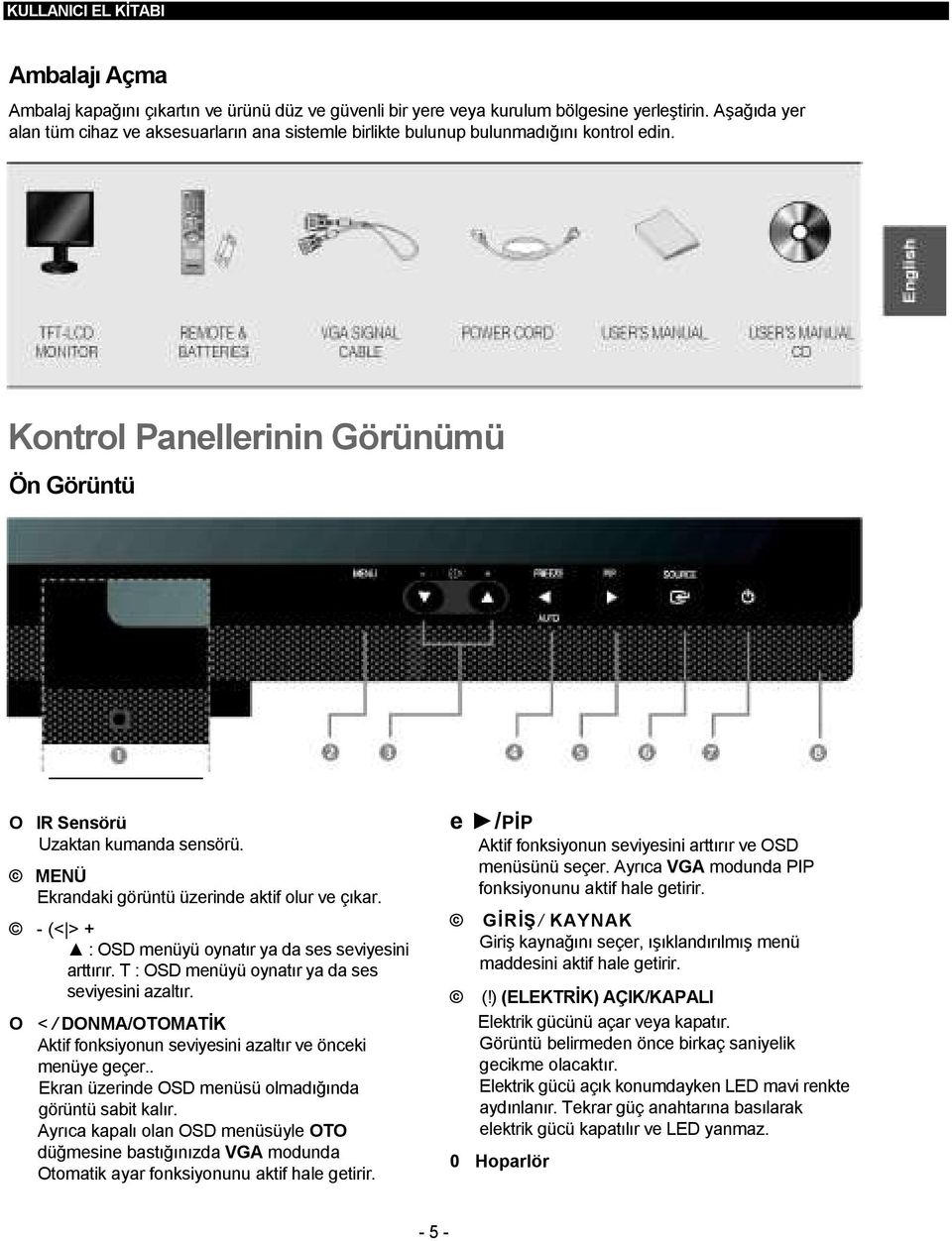 MENÜ Ekrandaki görüntü üzerinde aktif olur ve çıkar. - (< > + : OSD menüyü oynatır ya da ses seviyesini arttırır. T : OSD menüyü oynatır ya da ses seviyesini azaltır.