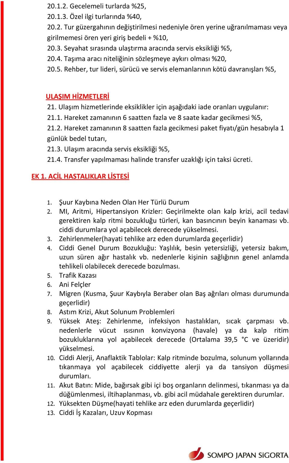 Ulaşım hizmetlerinde eksiklikler için aşağıdaki iade oranları uygulanır: 21.1. Hareket zamanının 6 saatten fazla ve 8 saate kadar gecikmesi %5, 21.2. Hareket zamanının 8 saatten fazla gecikmesi paket fiyatı/gün hesabıyla 1 günlük bedel tutarı, 21.