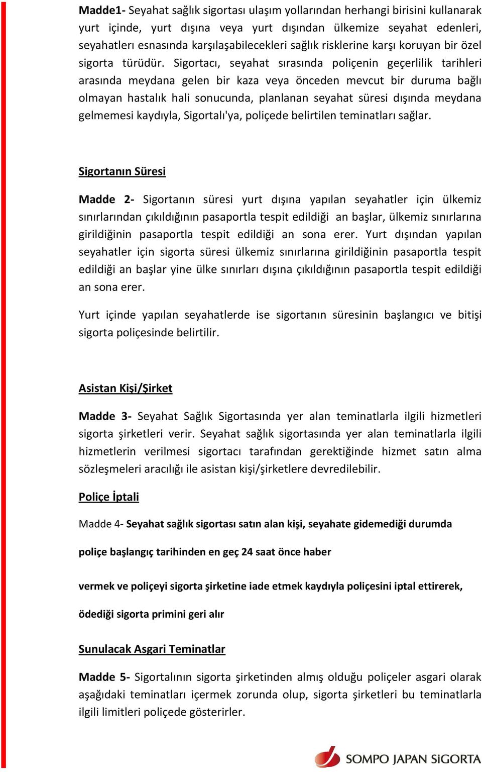 Sigortacı, seyahat sırasında poliçenin geçerlilik tarihleri arasında meydana gelen bir kaza veya önceden mevcut bir duruma bağlı olmayan hastalık hali sonucunda, planlanan seyahat süresi dışında