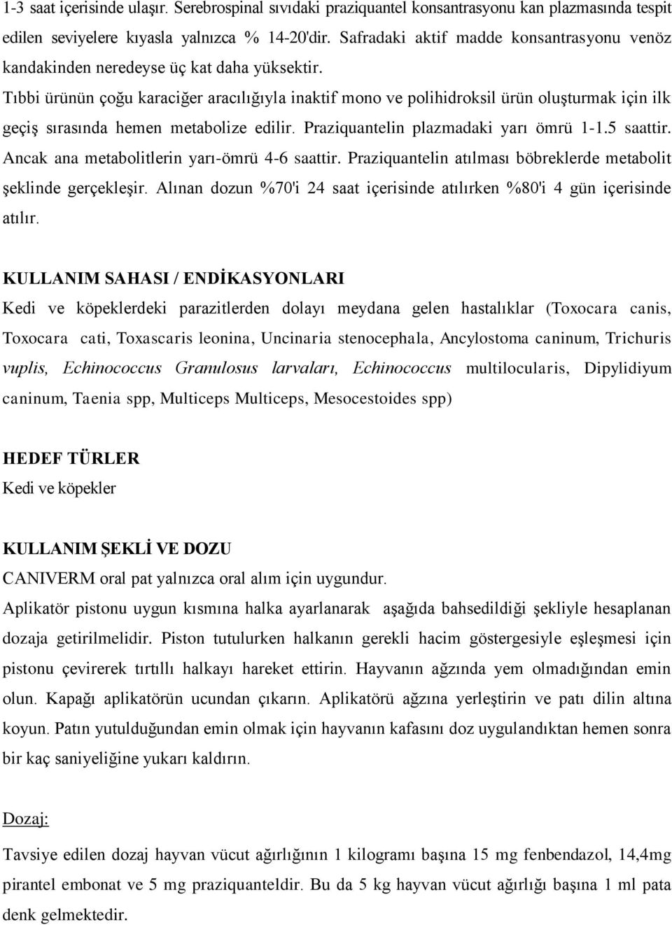 Tıbbi ürünün çoğu karaciğer aracılığıyla inaktif mono ve polihidroksil ürün oluşturmak için ilk geçiş sırasında hemen metabolize edilir. Praziquantelin plazmadaki yarı ömrü 1-1.5 saattir.