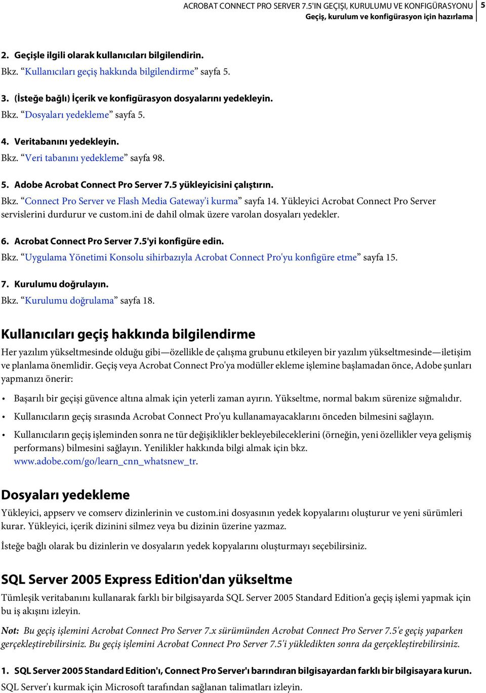 5 yükleyicisini çalıştırın. Bkz. Connect Pro Server ve Flash Media Gateway'i kurma sayfa 14. Yükleyici Acrobat Connect Pro Server servislerini durdurur ve custom.