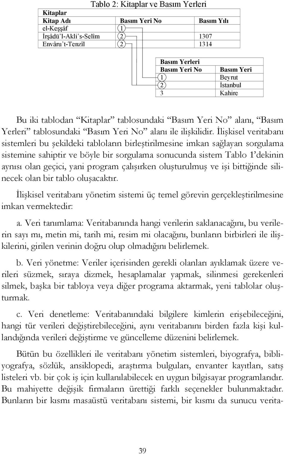 İlişkisel veritabanı sistemleri bu şekildeki tabloların birleştirilmesine imkan sağlayan sorgulama sistemine sahiptir ve böyle bir sorgulama sonucunda sistem Tablo 1 dekinin aynısı olan geçici, yani