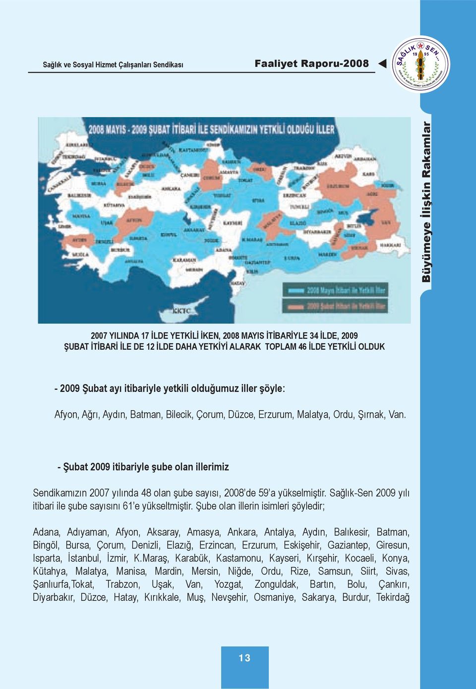 - Şubat 2009 itibariyle şube olan illerimiz Sendikamızın 2007 yılında 48 olan şube sayısı, 2008 de 59 a yükselmiştir. Sağlık-Sen 2009 yılı itibari ile şube sayısını 61 e yükseltmiştir.