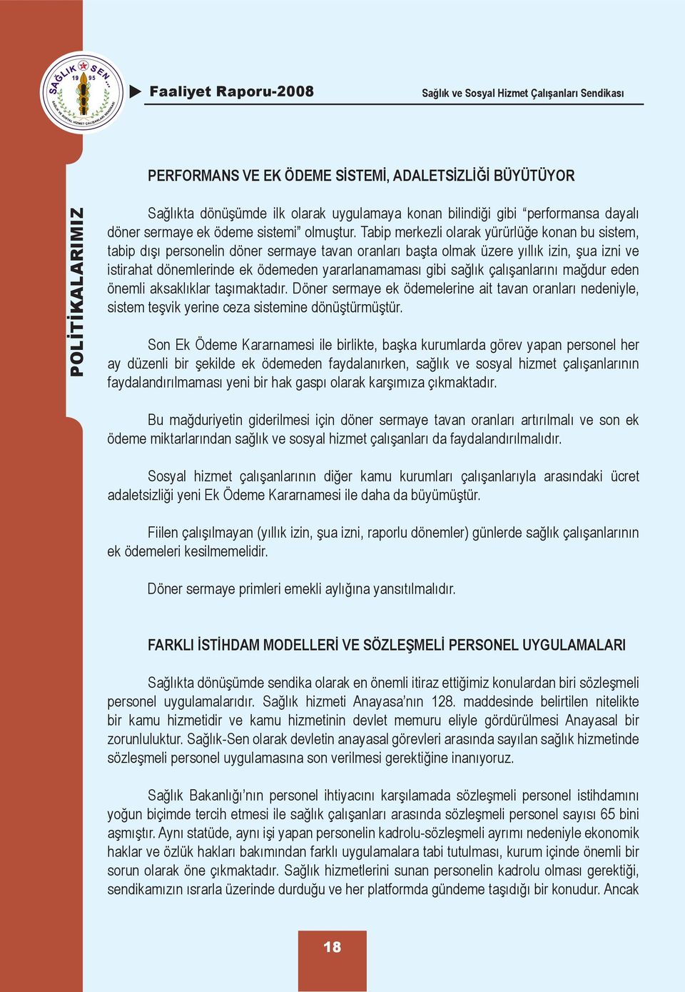 Tabip merkezli olarak yürürlüğe konan bu sistem, tabip dışı personelin döner sermaye tavan oranları başta olmak üzere yıllık izin, şua izni ve istirahat dönemlerinde ek ödemeden yararlanamaması gibi