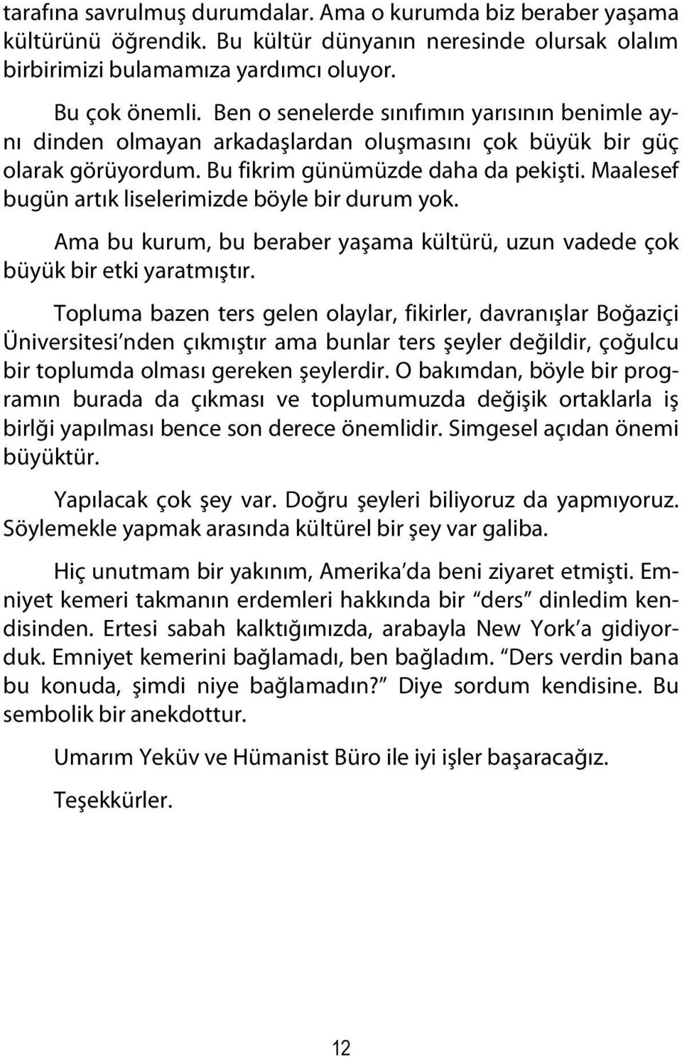 Maalesef bugün artık liselerimizde böyle bir durum yok. Ama bu kurum, bu beraber yaşama kültürü, uzun vadede çok büyük bir etki yaratmıştır.