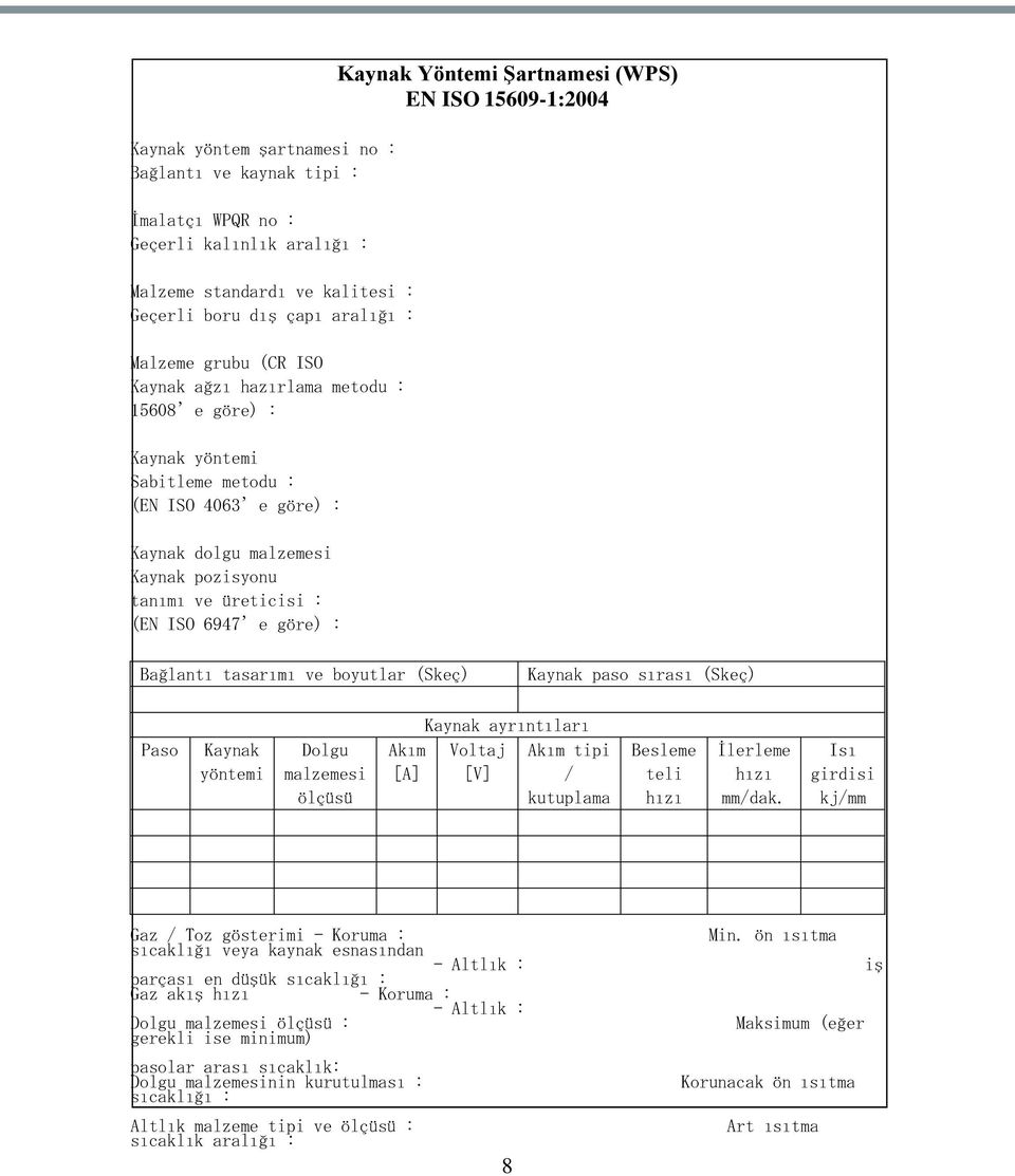 Şartnamesi (WPS) EN ISO 15609-1:2004 Bağlantı tasarımı ve boyutlar (Skeç) Kaynak paso sırası (Skeç) Paso Kaynak yöntemi Dolgu malzemesi ölçüsü Akım [A] Kaynak ayrıntıları Voltaj [V] Akım tipi /