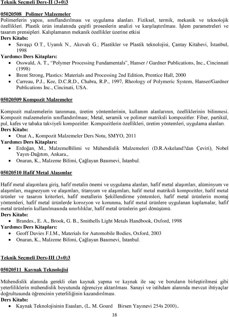 ; Plastikler ve Plastik teknolojisi, Çantay Kitabevi, Ġstanbul, 1998 Osswald, A. T., Polymer Processing Fundamentals, Hanser / Gardner Publications, Inc.