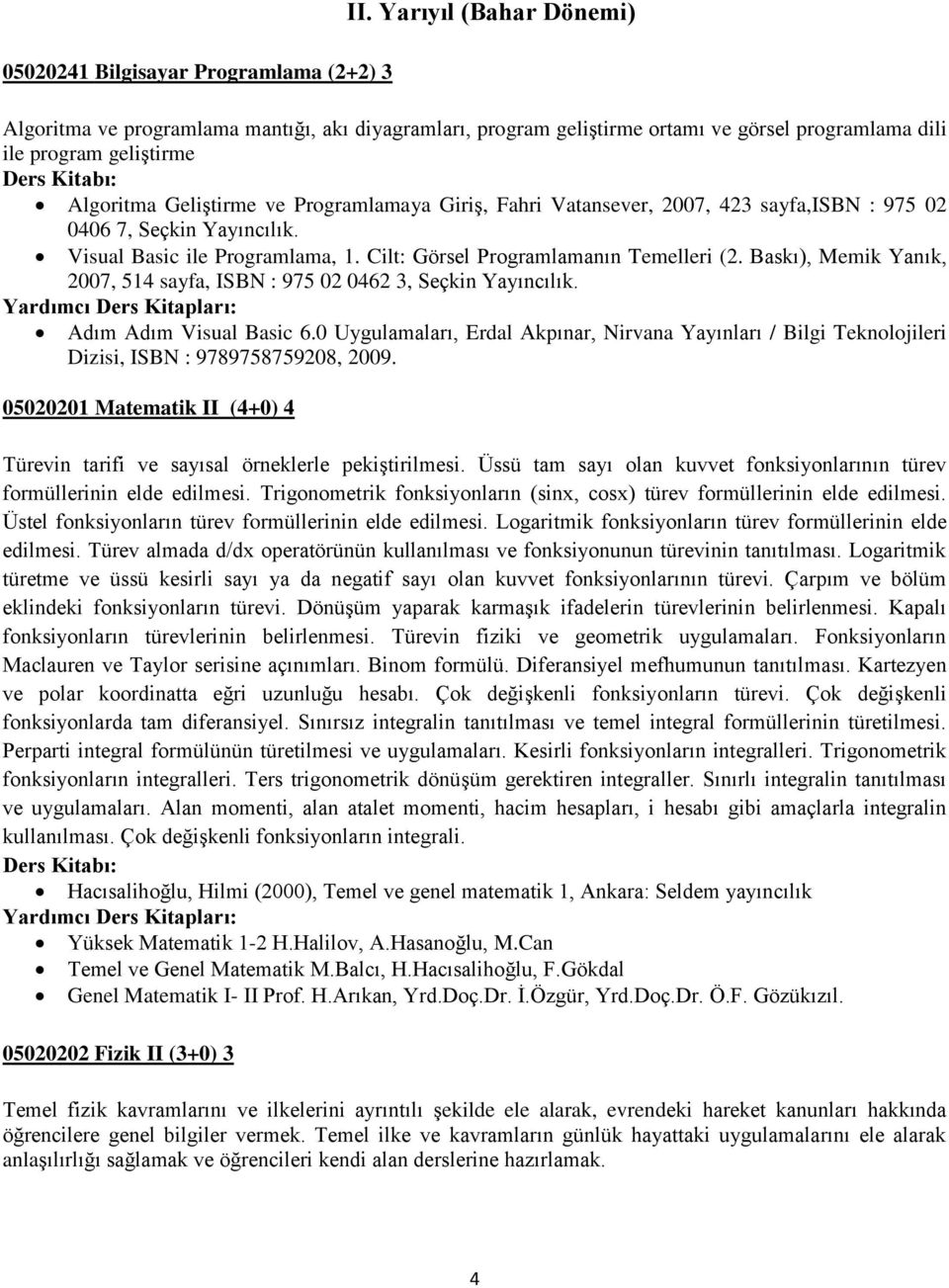 Fahri Vatansever, 2007, 423 sayfa,isbn : 975 02 0406 7, Seçkin Yayıncılık. Visual Basic ile Programlama, 1. Cilt: Görsel Programlamanın Temelleri (2.