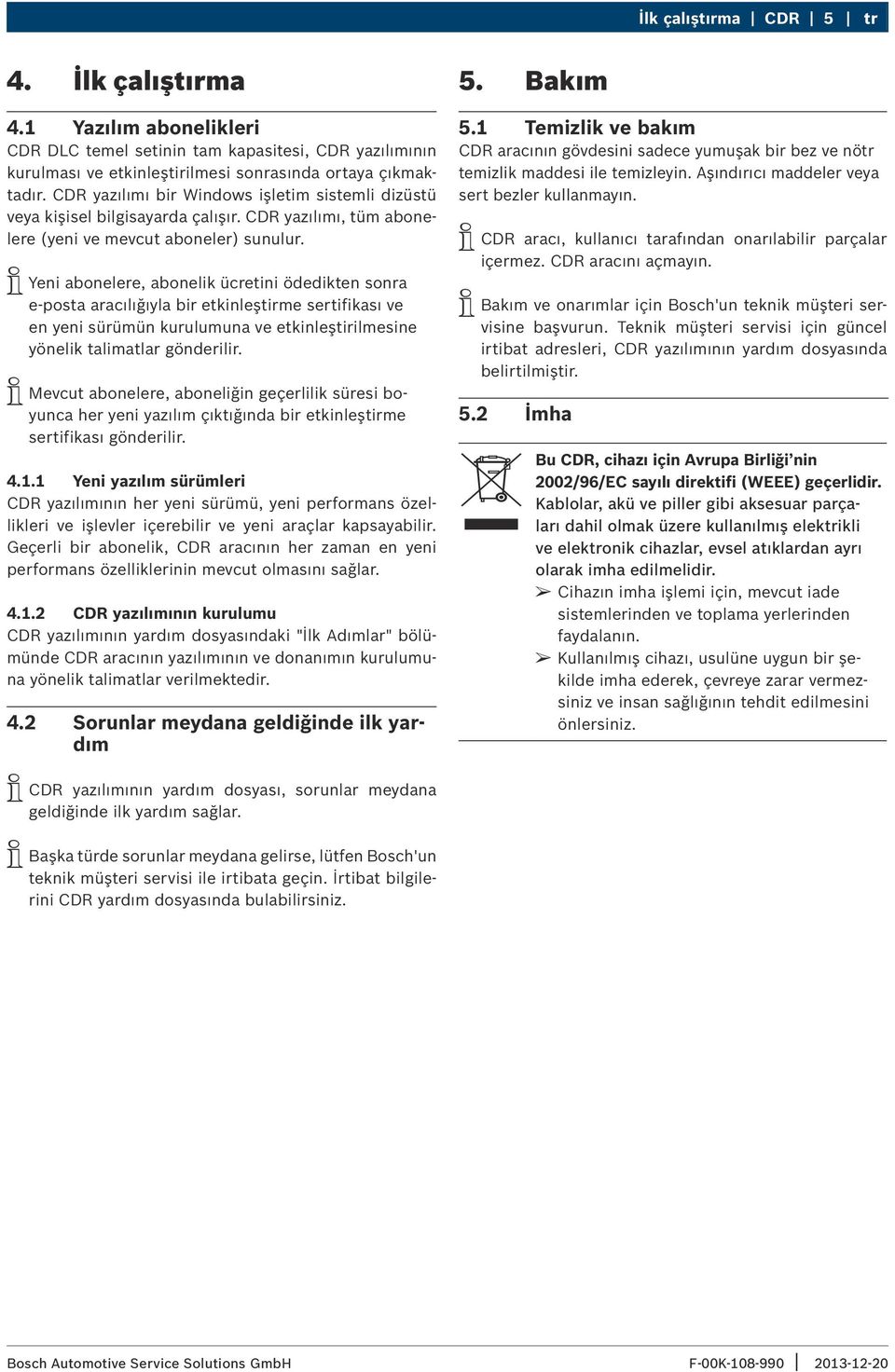 iiyeni abonelere, abonelik ücretini ödedikten sonra e-posta aracılığıyla bir etkinleştirme sertifikası ve en yeni sürümün kurulumuna ve etkinleştirilmesine yönelik talimatlar gönderilir.