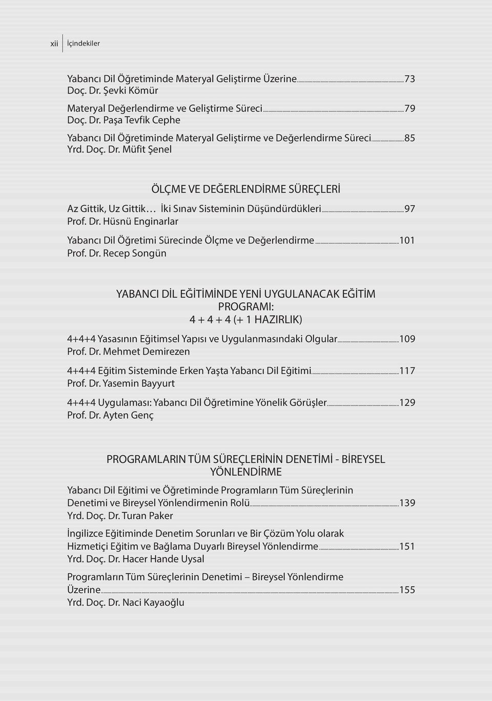 ..101 Prof. Dr. Recep Songün YABANCI DİL EĞİTİMİNDE YENİ UYGULANACAK EĞİTİM PROGRAMI: 4 + 4 + 4 (+ 1 HAZIRLIK) 4+4+4 Yasasının Eğitimsel Yapısı ve Uygulanmasındaki Olgular...109 Prof. Dr. Mehmet Demirezen 4+4+4 Eğitim Sisteminde Erken Yaşta Yabancı Dil Eğitimi.