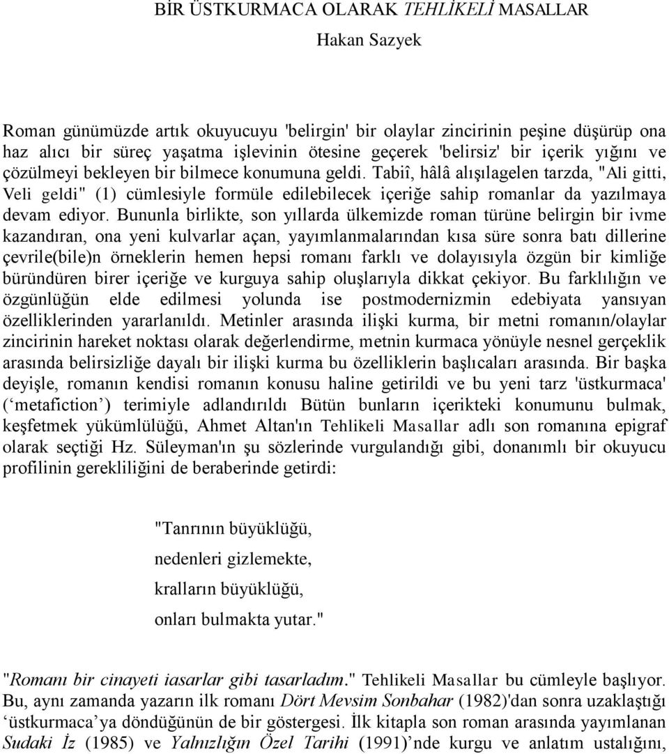 Tabiî, hâlâ alışılagelen tarzda, "Ali gitti, Veli geldi" (1) cümlesiyle formüle edilebilecek içeriğe sahip romanlar da yazılmaya devam ediyor.