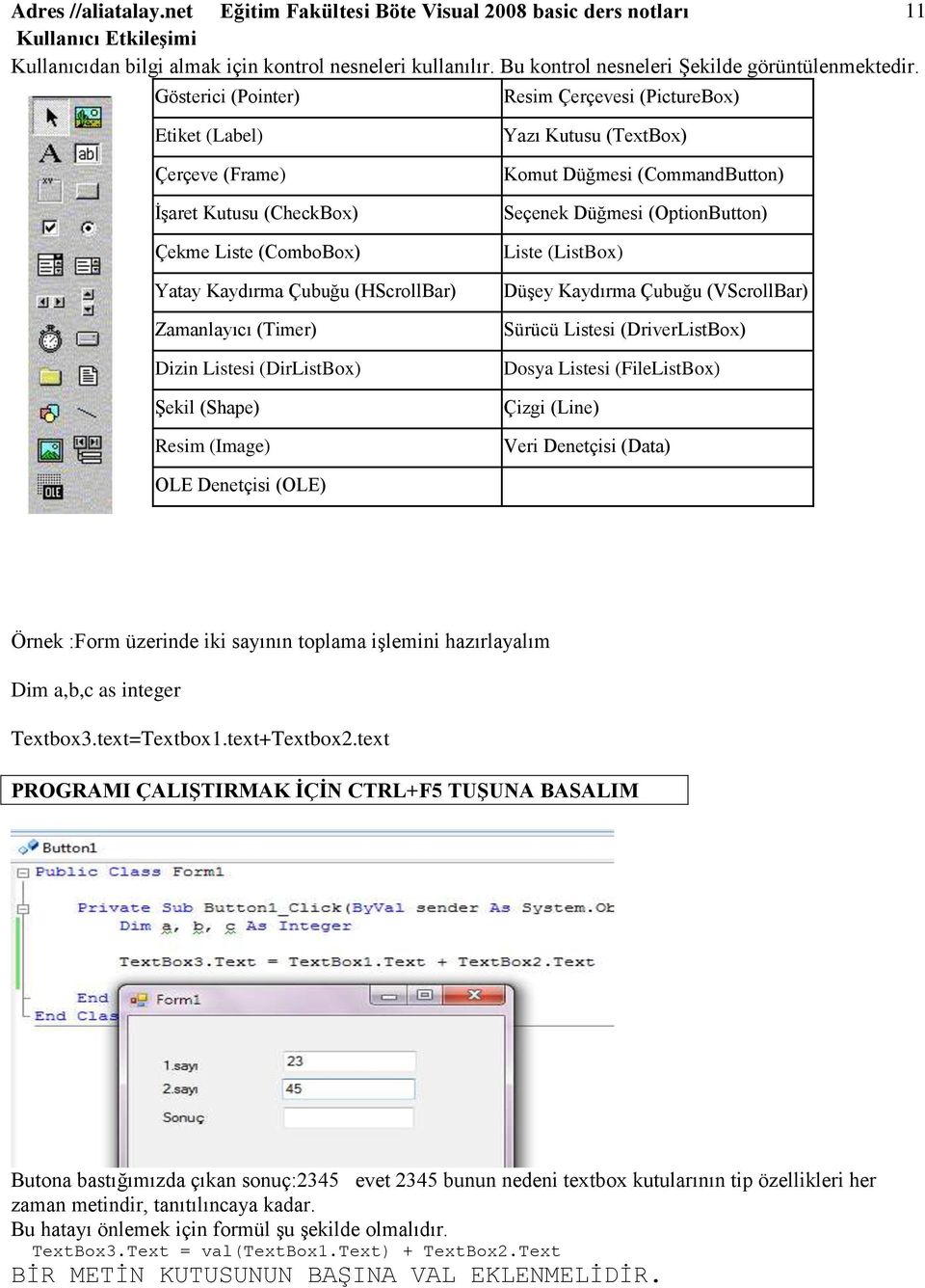 Gösterici (Pointer) Resim Çerçevesi (PictureBox) Etiket (Label) Çerçeve (Frame) ĠĢaret Kutusu (CheckBox) Çekme Liste (ComboBox) Yatay Kaydırma Çubuğu (HScrollBar) Zamanlayıcı (Timer) Dizin Listesi