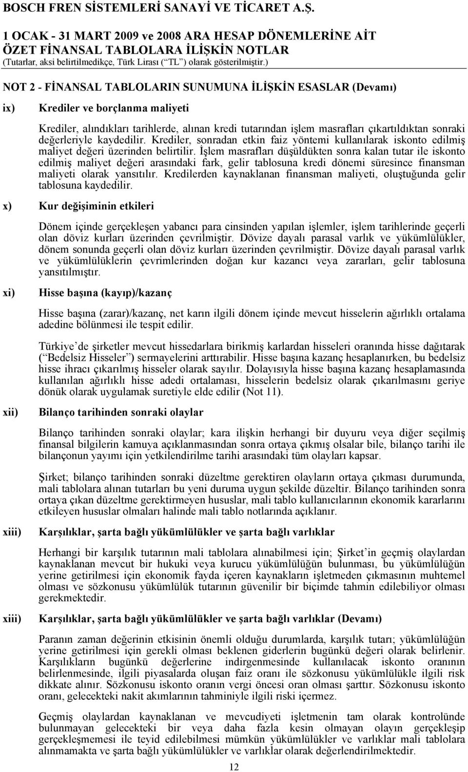 İşlem masrafları düşüldükten sonra kalan tutar ile iskonto edilmiş maliyet değeri arasındaki fark, gelir tablosuna kredi dönemi süresince finansman maliyeti olarak yansıtılır.