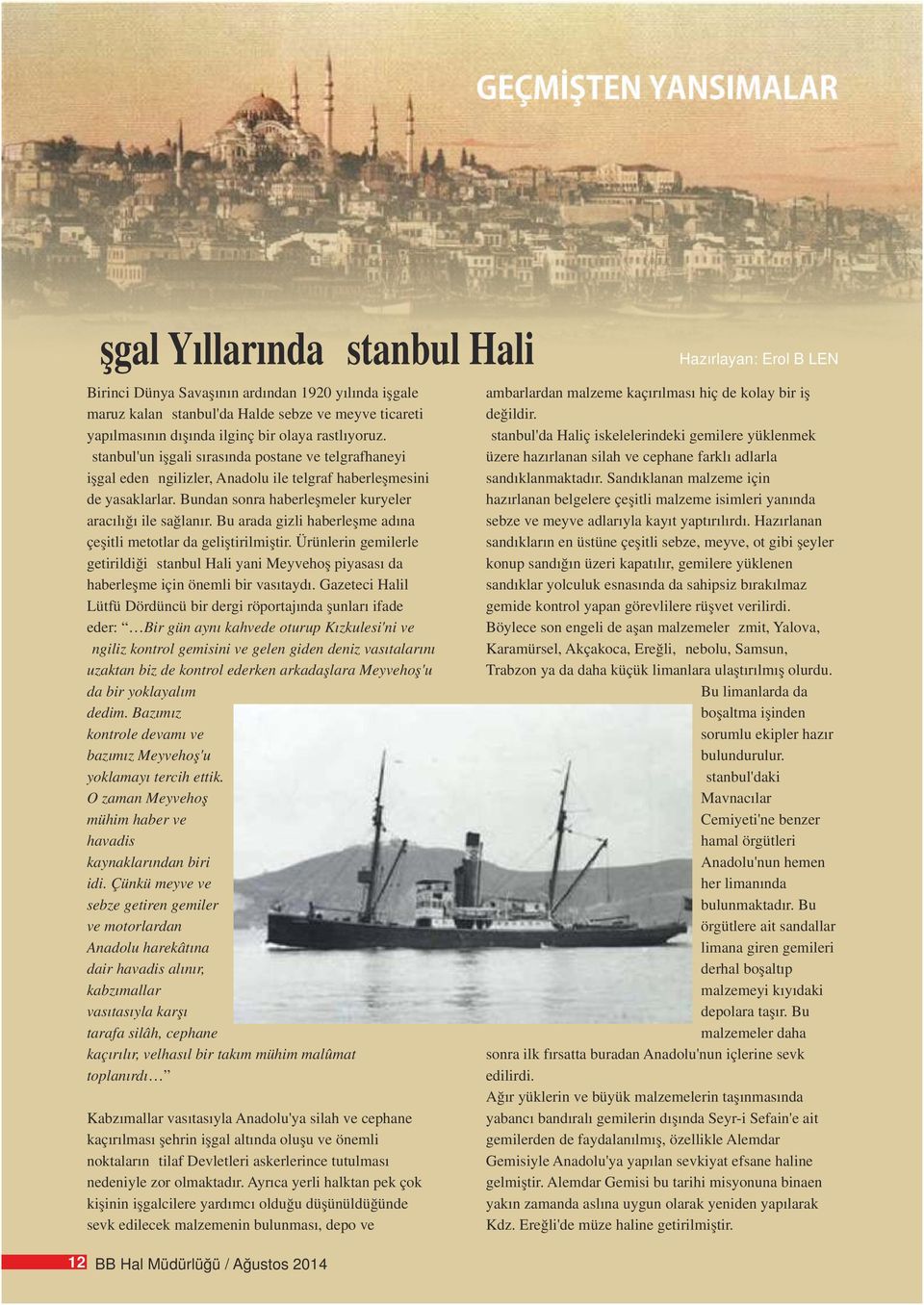 Bu arada gizli haberleşme adına çeşitli metotlar da geliştirilmiştir. Ürünlerin gemilerle getirildiği İstanbul Hali yani Meyvehoş piyasası da haberleşme için önemli bir vasıtaydı.