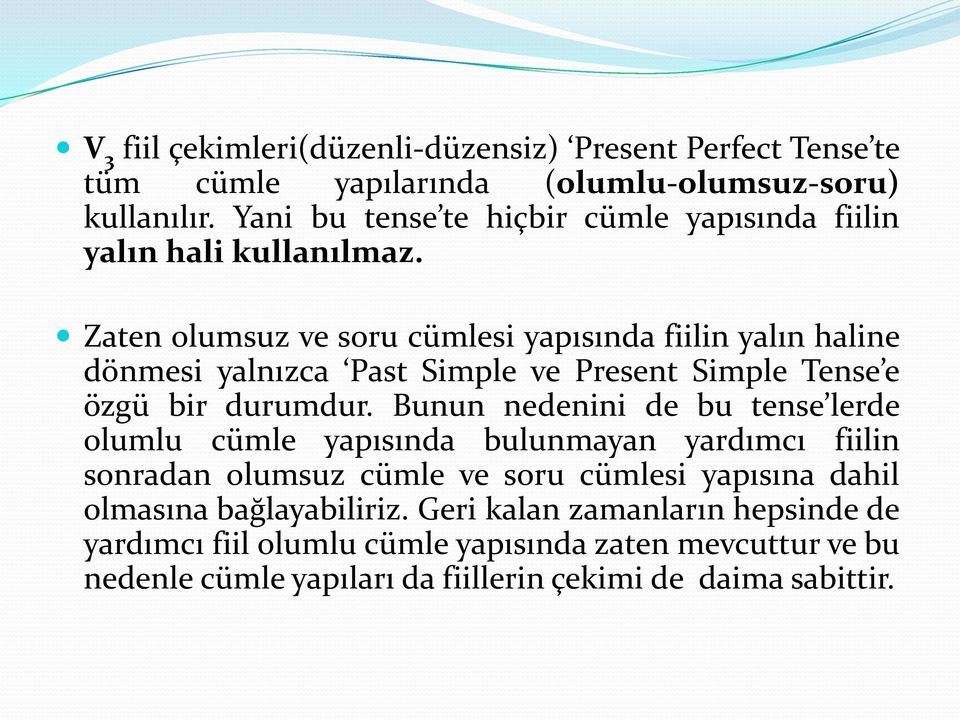 Zaten olumsuz ve soru cümlesi yapısında fiilin yalın haline dönmesi yalnızca Past Simple ve Present Simple Tense e özgü bir durumdur.