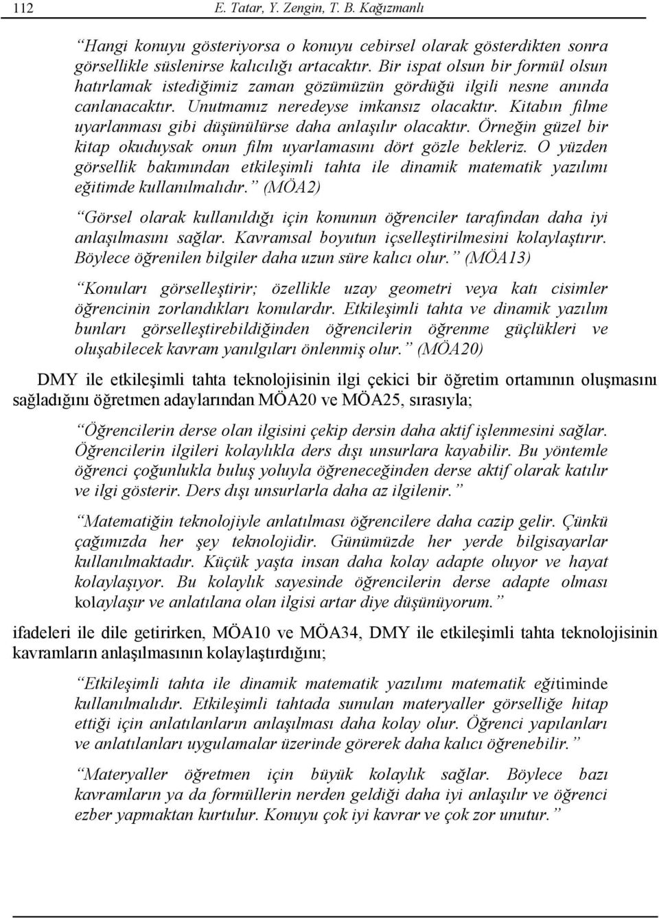 Kitabın filme uyarlanması gibi düşünülürse daha anlaşılır olacaktır. Örneğin güzel bir kitap okuduysak onun film uyarlamasını dört gözle bekleriz.