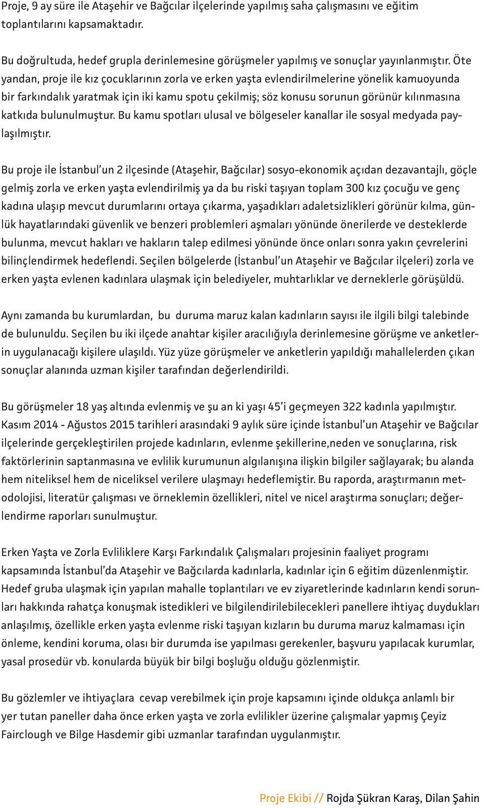 Öte yandan, proje ile kız çocuklarının zorla ve erken yaşta evlendirilmelerine yönelik kamuoyunda bir farkındalık yaratmak için iki kamu spotu çekilmiş; söz konusu sorunun görünür kılınmasına katkıda