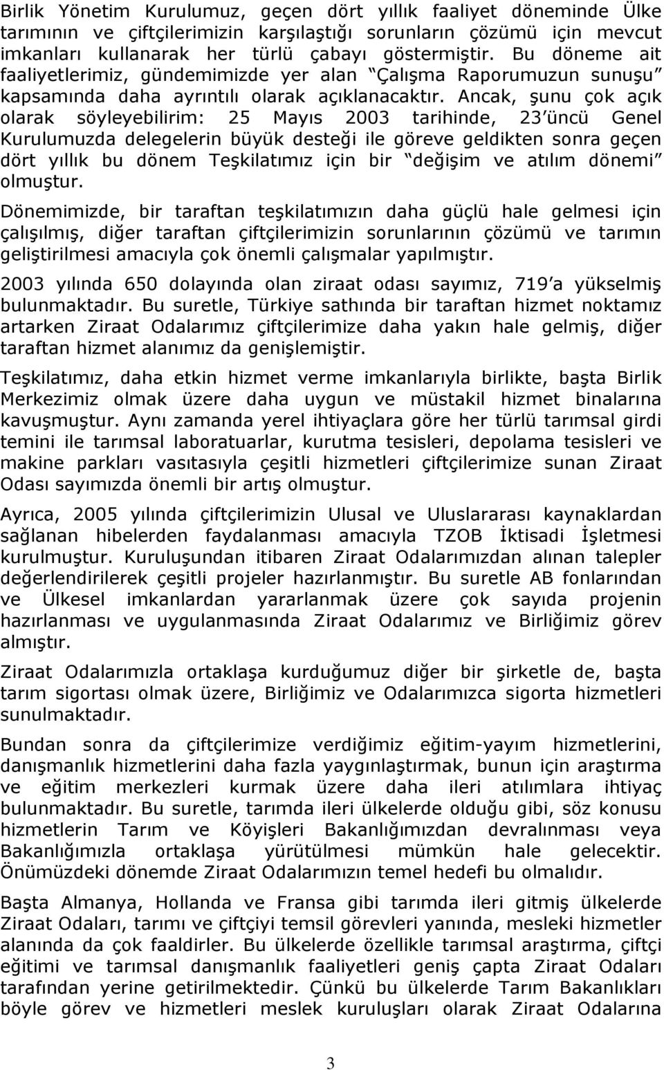 Ancak, şunu çok açık olarak söyleyebilirim: 25 Mayıs 2003 tarihinde, 23 üncü Genel Kurulumuzda delegelerin büyük desteği ile göreve geldikten sonra geçen dört yıllık bu dönem Teşkilatımız için bir