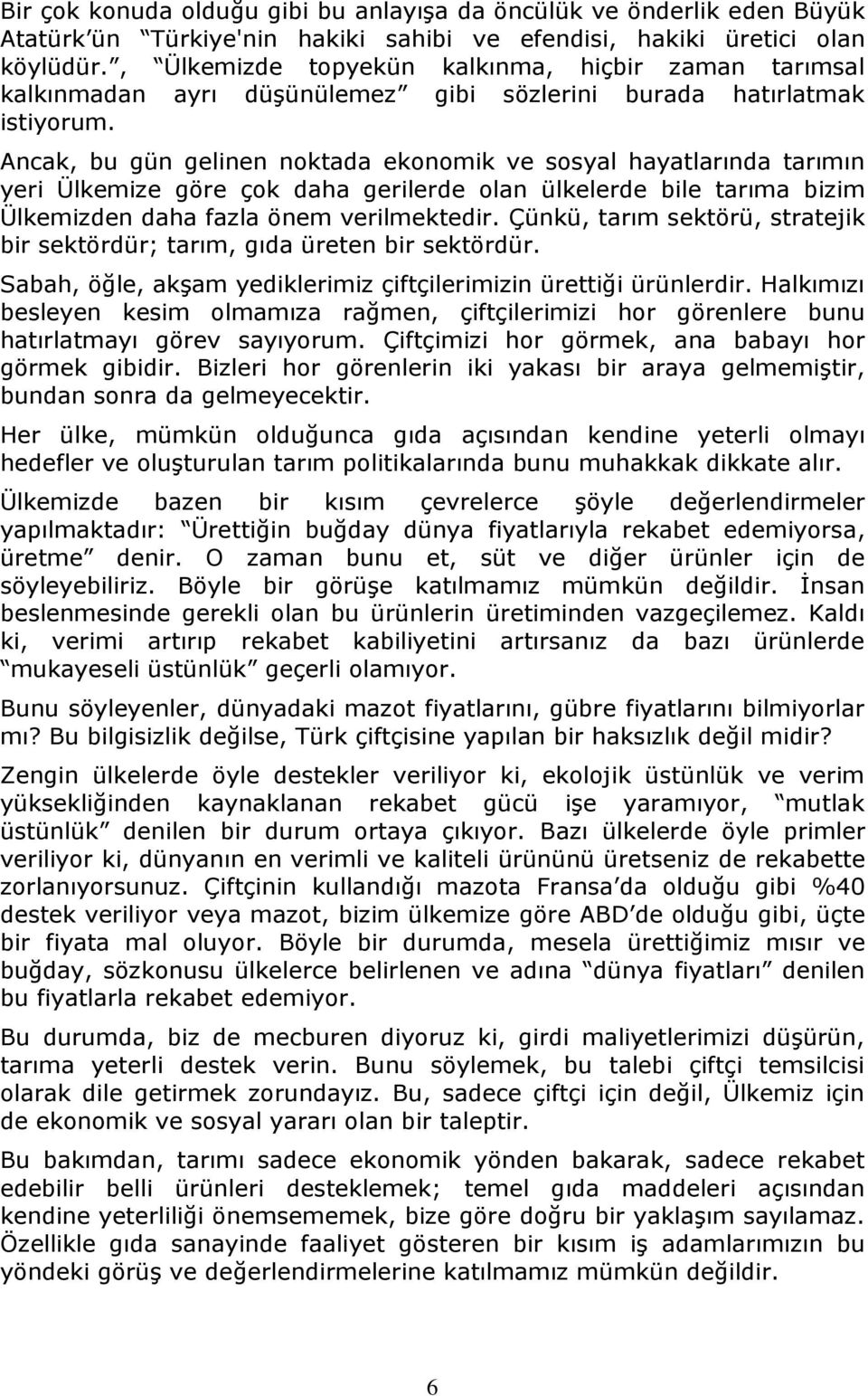 Ancak, bu gün gelinen noktada ekonomik ve sosyal hayatlarında tarımın yeri Ülkemize göre çok daha gerilerde olan ülkelerde bile tarıma bizim Ülkemizden daha fazla önem verilmektedir.